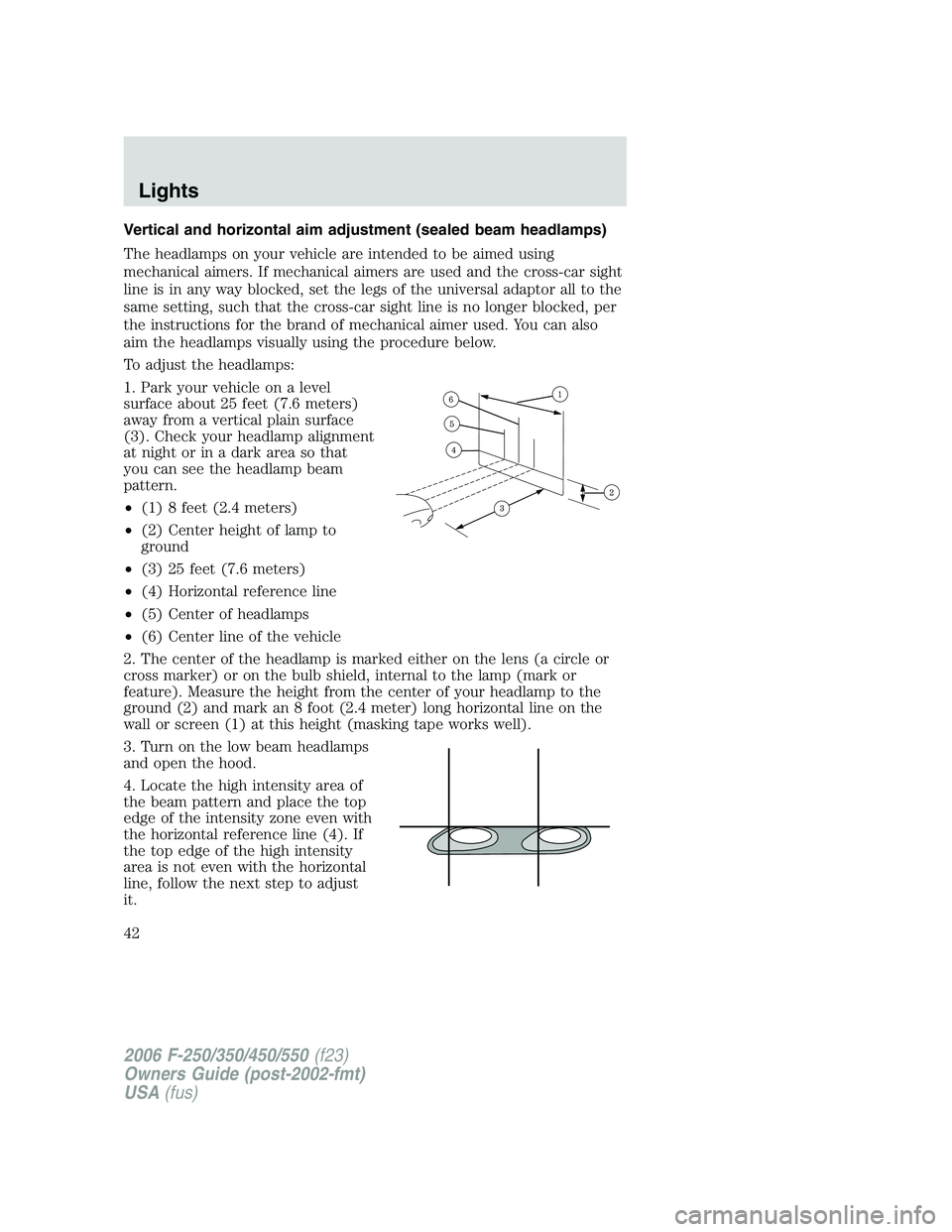 FORD F250 2006 Owners Manual Vertical and horizontal aim adjustment (sealed beam headlamps)
The headlamps on your vehicle are intended to be aimed using
mechanical aimers. If mechanical aimers are used and the cross-car sight
lin FORD F250 2006 Owners Manual Vertical and horizontal aim adjustment (sealed beam headlamps)
The headlamps on your vehicle are intended to be aimed using
mechanical aimers. If mechanical aimers are used and the cross-car sight
lin