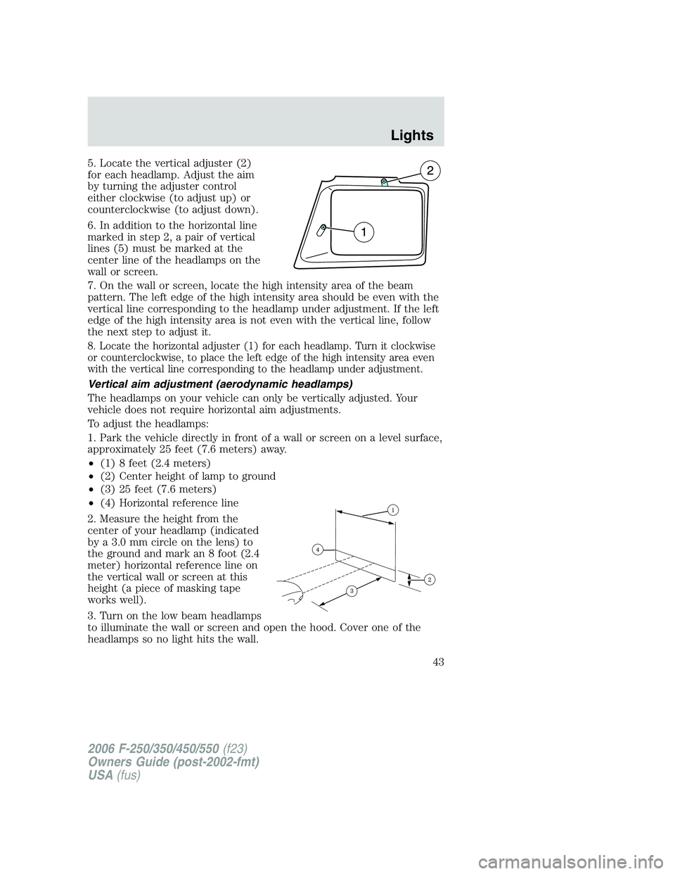 FORD F250 2006 Owners Manual 5. Locate the vertical adjuster (2)
for each headlamp. Adjust the aim
by turning the adjuster control
either clockwise (to adjust up) or
counterclockwise (to adjust down).
6. In addition to the horizo FORD F250 2006 Owners Manual 5. Locate the vertical adjuster (2)
for each headlamp. Adjust the aim
by turning the adjuster control
either clockwise (to adjust up) or
counterclockwise (to adjust down).
6. In addition to the horizo