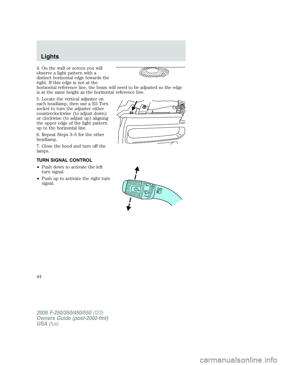 FORD F250 2006 Owners Manual 4. On the wall or screen you will
observe a light pattern with a
distinct horizontal edge towards the
right. If this edge is not at the
horizontal reference line, the beam will need to be adjusted so FORD F250 2006 Owners Manual 4. On the wall or screen you will
observe a light pattern with a
distinct horizontal edge towards the
right. If this edge is not at the
horizontal reference line, the beam will need to be adjusted so