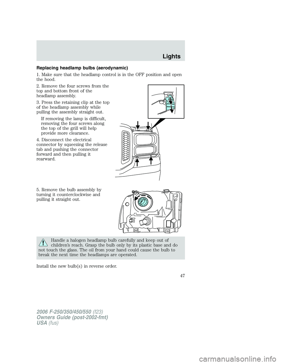 FORD F250 2006 Service Manual Replacing headlamp bulbs (aerodynamic)
1. Make sure that the headlamp control is in the OFF position and open
the hood.
2. Remove the four screws from the
top and bottom front of the
headlamp assembly