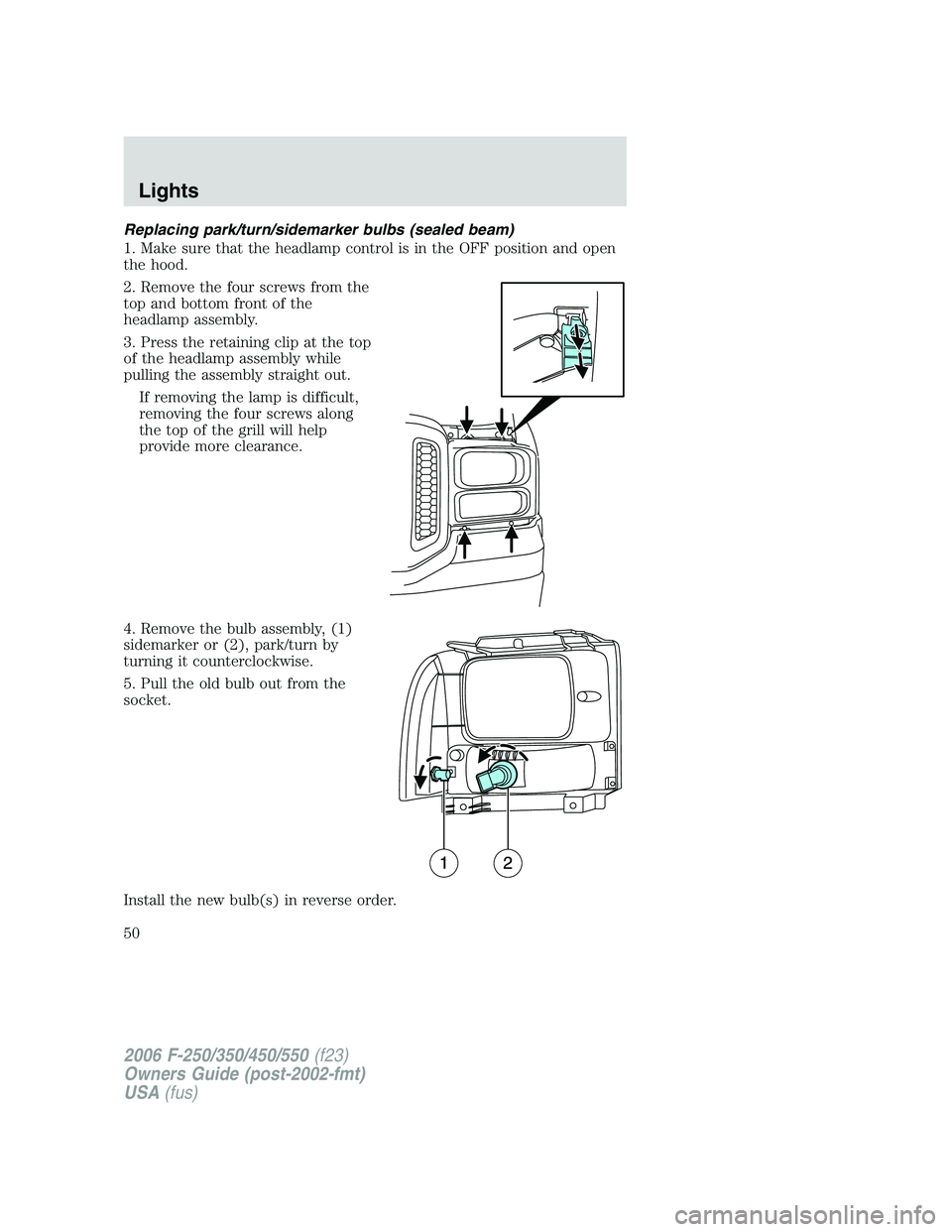 FORD F250 2006 Service Manual Replacing park/turn/sidemarker bulbs (sealed beam)
1. Make sure that the headlamp control is in the OFF position and open
the hood.
2. Remove the four screws from the
top and bottom front of the
headl