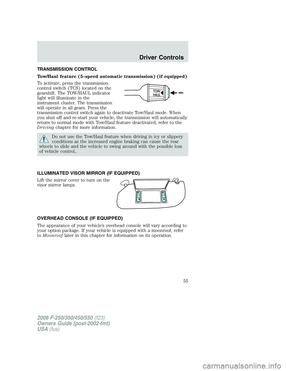 FORD F250 2006 Workshop Manual TRANSMISSION CONTROL
Tow/Haul feature (5–speed automatic transmission) (if equipped)
To activate, press the transmission
control switch (TCS) located on the
gearshift. The TOW/HAUL indicator
light w FORD F250 2006 Workshop Manual TRANSMISSION CONTROL
Tow/Haul feature (5–speed automatic transmission) (if equipped)
To activate, press the transmission
control switch (TCS) located on the
gearshift. The TOW/HAUL indicator
light w