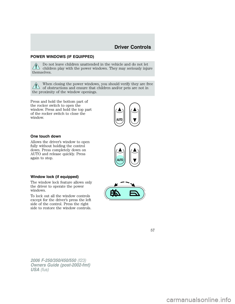 FORD F250 2006 Workshop Manual POWER WINDOWS (IF EQUIPPED)
Do not leave children unattended in the vehicle and do not let
children play with the power windows. They may seriously injure
themselves.
When closing the power windows, y FORD F250 2006 Workshop Manual POWER WINDOWS (IF EQUIPPED)
Do not leave children unattended in the vehicle and do not let
children play with the power windows. They may seriously injure
themselves.
When closing the power windows, y