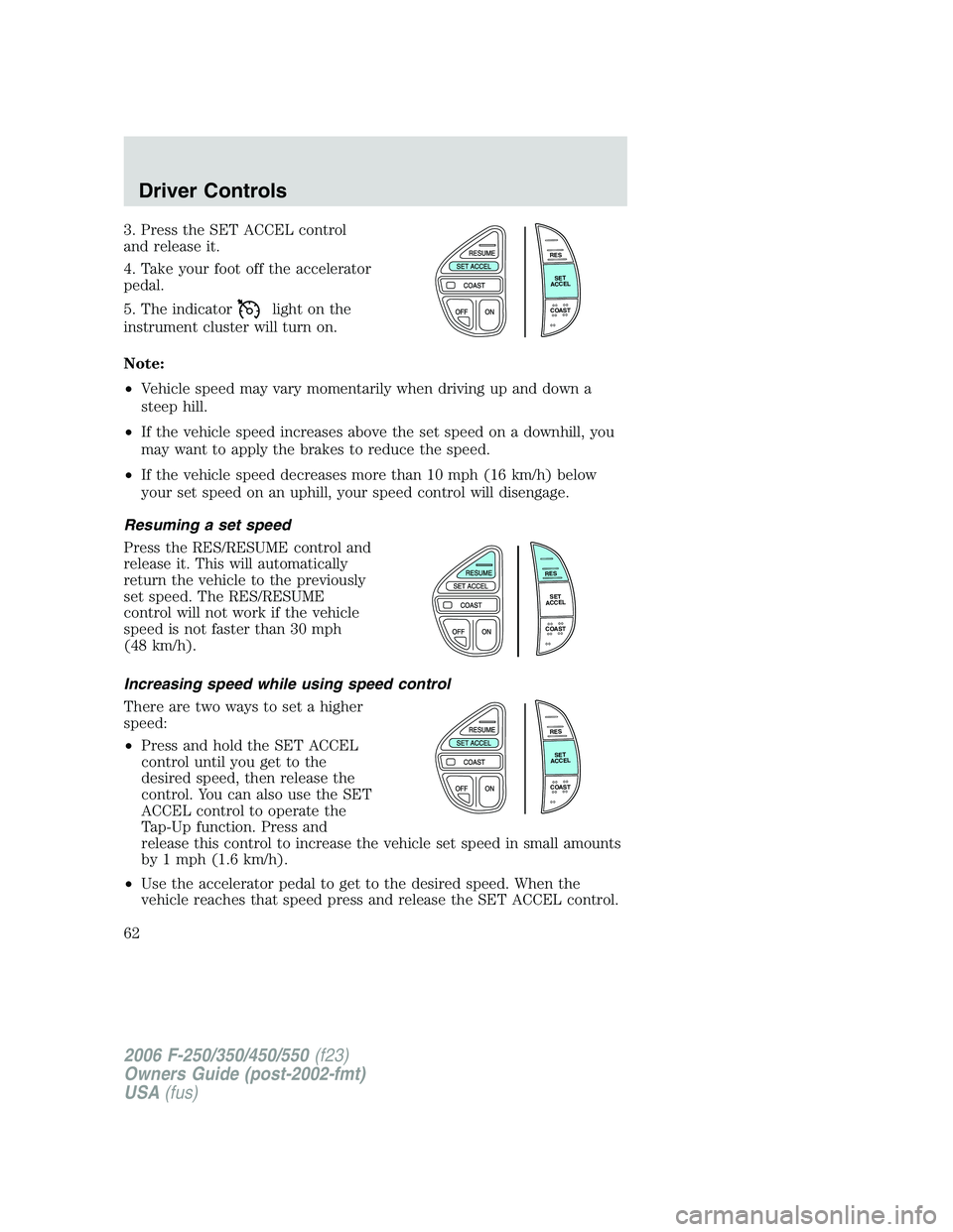 FORD F250 2006 Repair Manual 3. Press the SET ACCEL control
and release it.
4. Take your foot off the accelerator
pedal.
5. The indicator
light on the
instrument cluster will turn on.
Note:
•Vehicle speed may vary momentarily w FORD F250 2006 Repair Manual 3. Press the SET ACCEL control
and release it.
4. Take your foot off the accelerator
pedal.
5. The indicator
light on the
instrument cluster will turn on.
Note:
•Vehicle speed may vary momentarily w