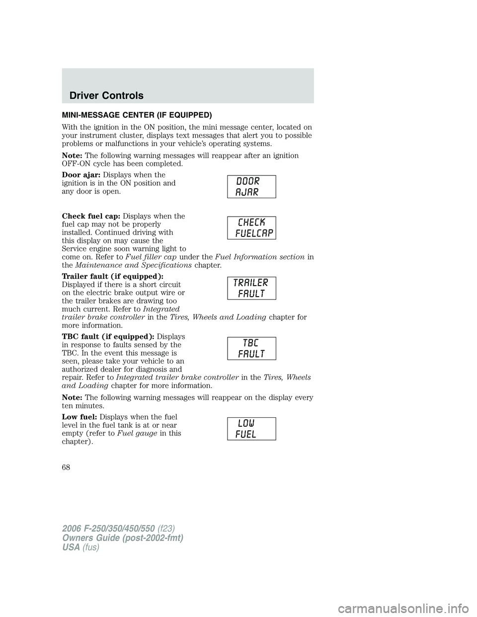 FORD F250 2006 Repair Manual MINI-MESSAGE CENTER (IF EQUIPPED)
With the ignition in the ON position, the mini message center, located on
your instrument cluster, displays text messages that alert you to possible
problems or malfu FORD F250 2006 Repair Manual MINI-MESSAGE CENTER (IF EQUIPPED)
With the ignition in the ON position, the mini message center, located on
your instrument cluster, displays text messages that alert you to possible
problems or malfu