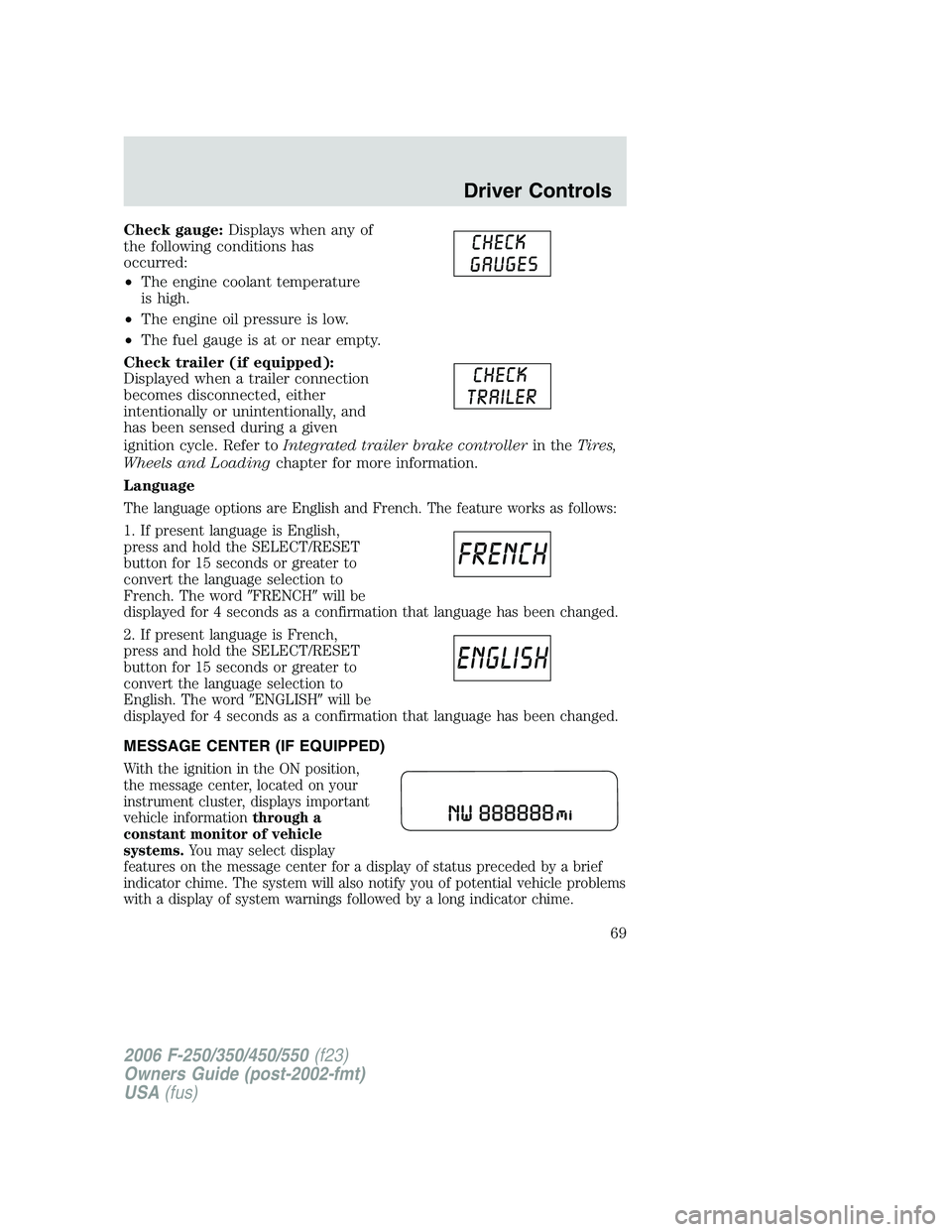 FORD F250 2006 Repair Manual Check gauge:Displays when any of
the following conditions has
occurred:
•The engine coolant temperature
is high.
•The engine oil pressure is low.
•The fuel gauge is at or near empty.
Check trail FORD F250 2006 Repair Manual Check gauge:Displays when any of
the following conditions has
occurred:
•The engine coolant temperature
is high.
•The engine oil pressure is low.
•The fuel gauge is at or near empty.
Check trail