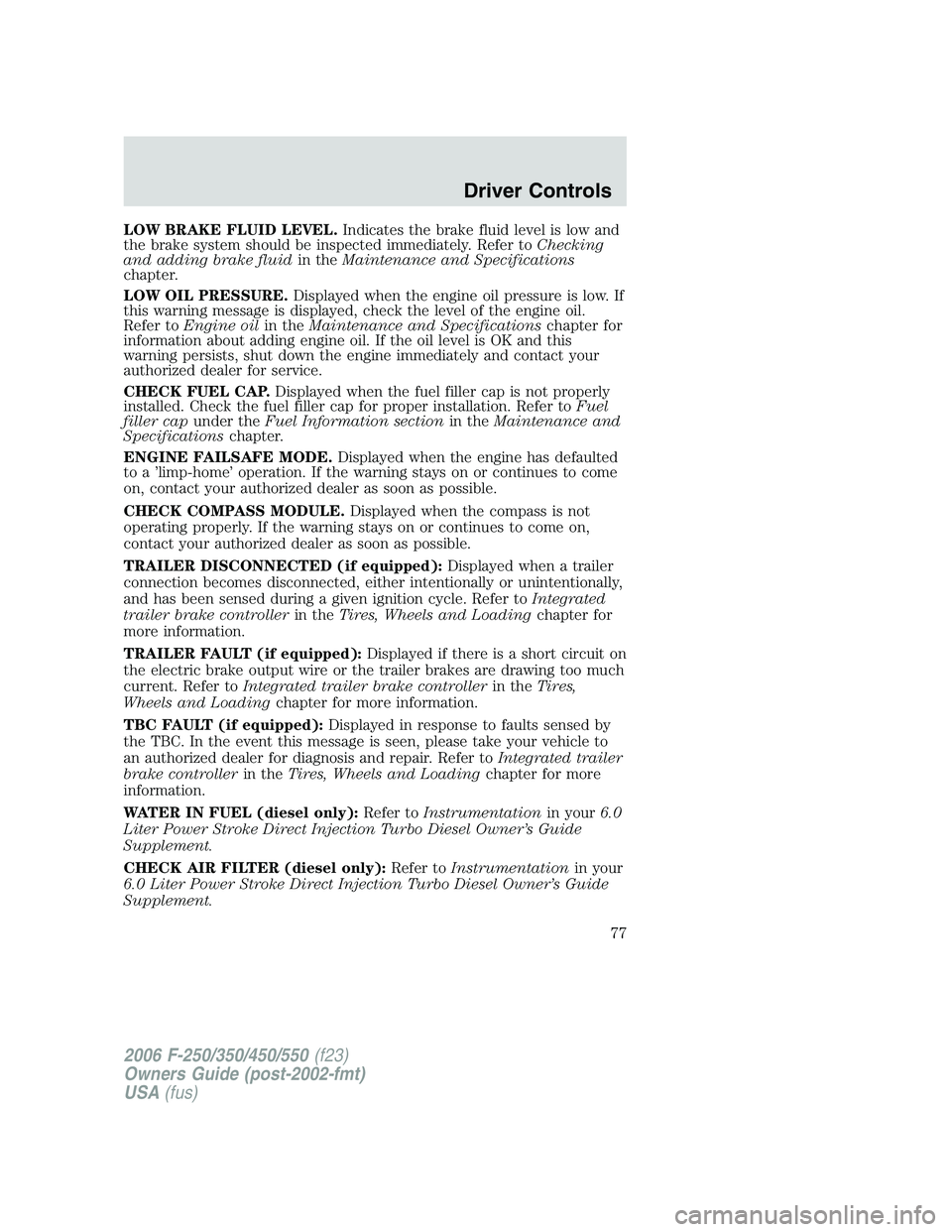 FORD F250 2006 Manual PDF LOW BRAKE FLUID LEVEL.Indicates the brake fluid level is low and
the brake system should be inspected immediately. Refer toChecking
and adding brake fluidin theMaintenance and Specifications
chapter.
FORD F250 2006 Manual PDF LOW BRAKE FLUID LEVEL.Indicates the brake fluid level is low and
the brake system should be inspected immediately. Refer toChecking
and adding brake fluidin theMaintenance and Specifications
chapter.