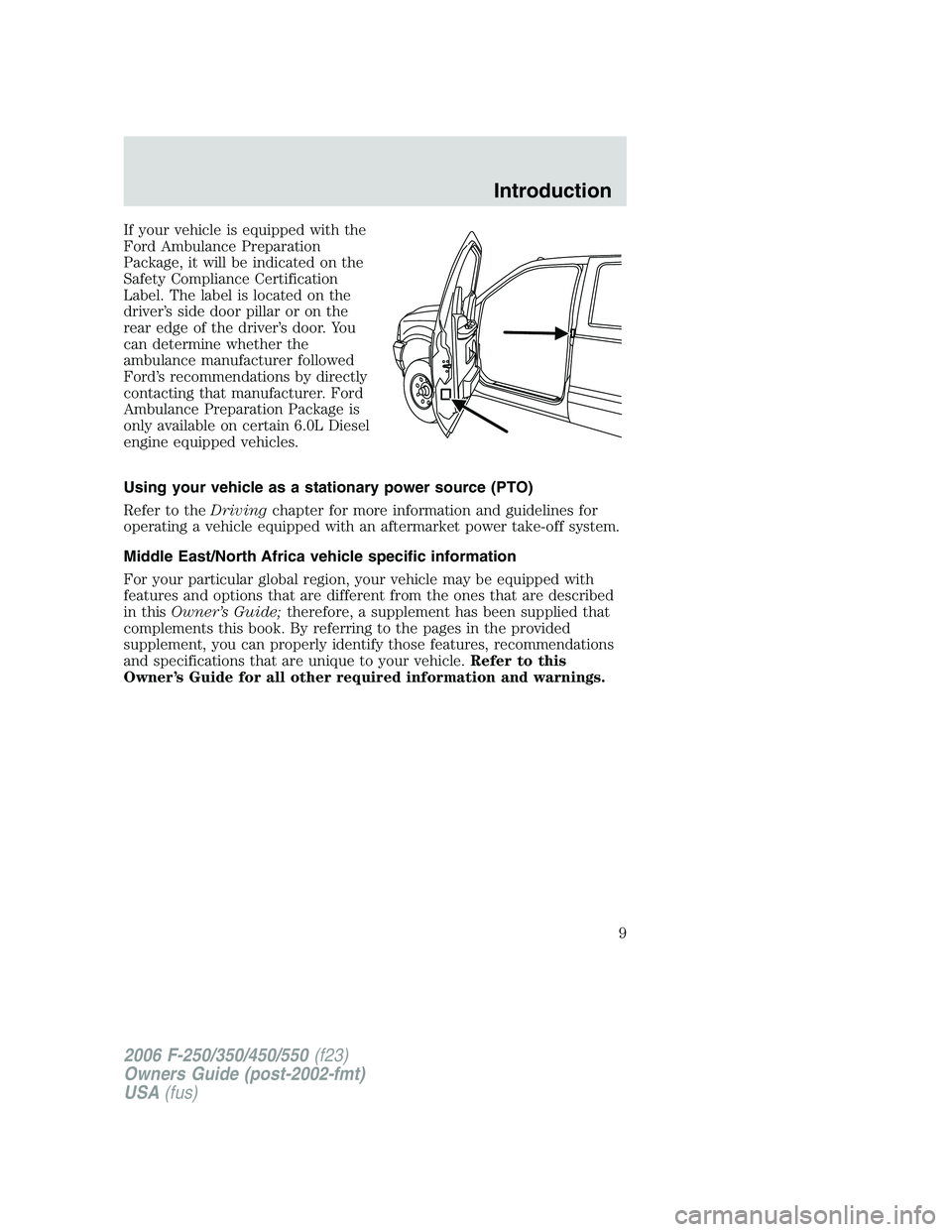 FORD F250 2006 Owners Manual If your vehicle is equipped with the
Ford Ambulance Preparation
Package, it will be indicated on the
Safety Compliance Certification
Label. The label is located on the
driver’s side door pillar or o FORD F250 2006 Owners Manual If your vehicle is equipped with the
Ford Ambulance Preparation
Package, it will be indicated on the
Safety Compliance Certification
Label. The label is located on the
driver’s side door pillar or o