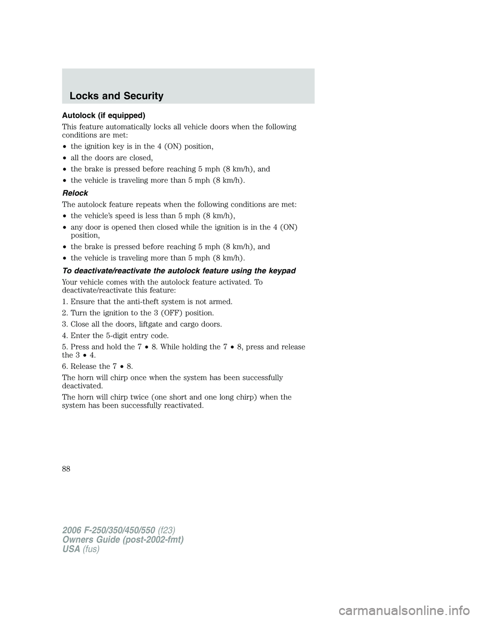 FORD F250 2006 Manual Online Autolock (if equipped)
This feature automatically locks all vehicle doors when the following
conditions are met:
•the ignition key is in the 4 (ON) position,
•all the doors are closed,
•the brak FORD F250 2006 Manual Online Autolock (if equipped)
This feature automatically locks all vehicle doors when the following
conditions are met:
•the ignition key is in the 4 (ON) position,
•all the doors are closed,
•the brak