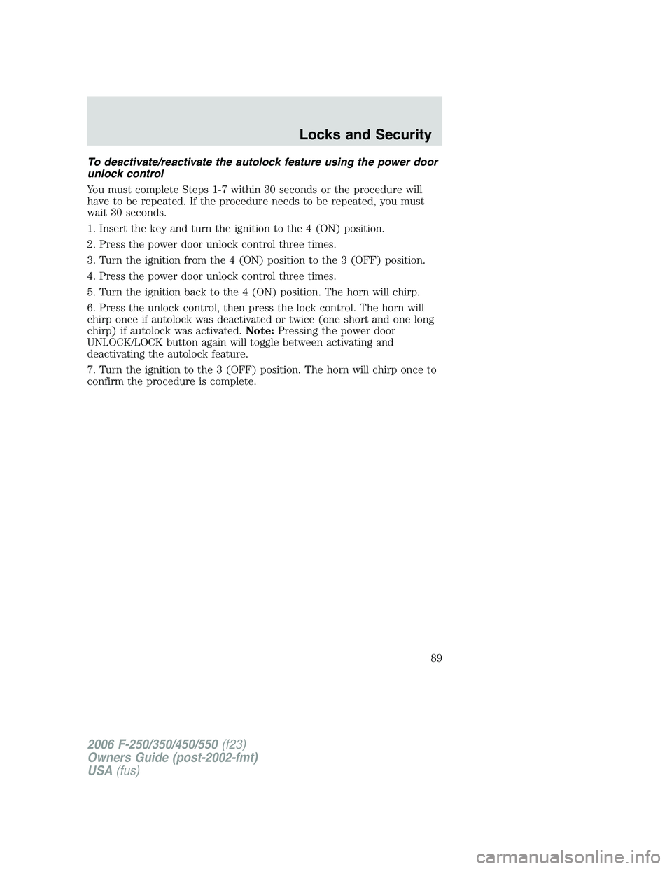 FORD F250 2006 Manual Online To deactivate/reactivate the autolock feature using the power door
unlock control
You must complete Steps 1-7 within 30 seconds or the procedure will
have to be repeated. If the procedure needs to be FORD F250 2006 Manual Online To deactivate/reactivate the autolock feature using the power door
unlock control
You must complete Steps 1-7 within 30 seconds or the procedure will
have to be repeated. If the procedure needs to be