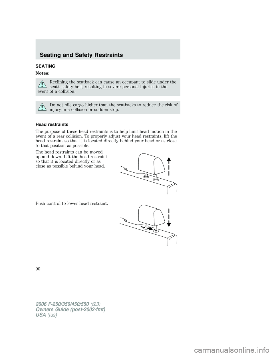 FORD F250 2006 Manual Online SEATING
Notes:
Reclining the seatback can cause an occupant to slide under the
seat’s safety belt, resulting in severe personal injuries in the
event of a collision.
Do not pile cargo higher than th FORD F250 2006 Manual Online SEATING
Notes:
Reclining the seatback can cause an occupant to slide under the
seat’s safety belt, resulting in severe personal injuries in the
event of a collision.
Do not pile cargo higher than th