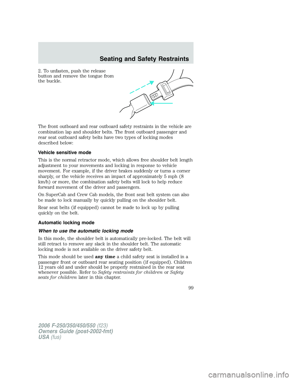 FORD F250 2006 Owners Manual 2. To unfasten, push the release
button and remove the tongue from
the buckle.
The front outboard and rear outboard safety restraints in the vehicle are
combination lap and shoulder belts. The front o FORD F250 2006 Owners Manual 2. To unfasten, push the release
button and remove the tongue from
the buckle.
The front outboard and rear outboard safety restraints in the vehicle are
combination lap and shoulder belts. The front o