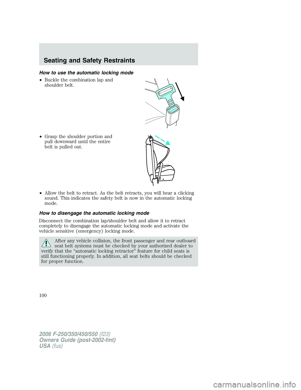 FORD F250 2006 Owners Manual How to use the automatic locking mode
•Buckle the combination lap and
shoulder belt.
•Grasp the shoulder portion and
pull downward until the entire
belt is pulled out.
•Allow the belt to retract FORD F250 2006 Owners Manual How to use the automatic locking mode
•Buckle the combination lap and
shoulder belt.
•Grasp the shoulder portion and
pull downward until the entire
belt is pulled out.
•Allow the belt to retract