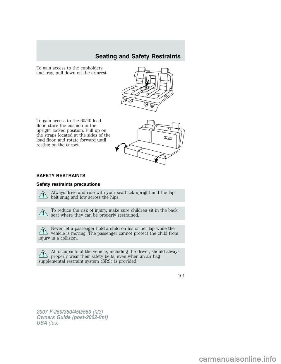 FORD F250 2007  Owners Manual To gain access to the cupholders
and tray, pull down on the armrest.
To gain access to the 60/40 load
floor, store the cushion in the
upright locked position. Pull up on
the straps located at the side