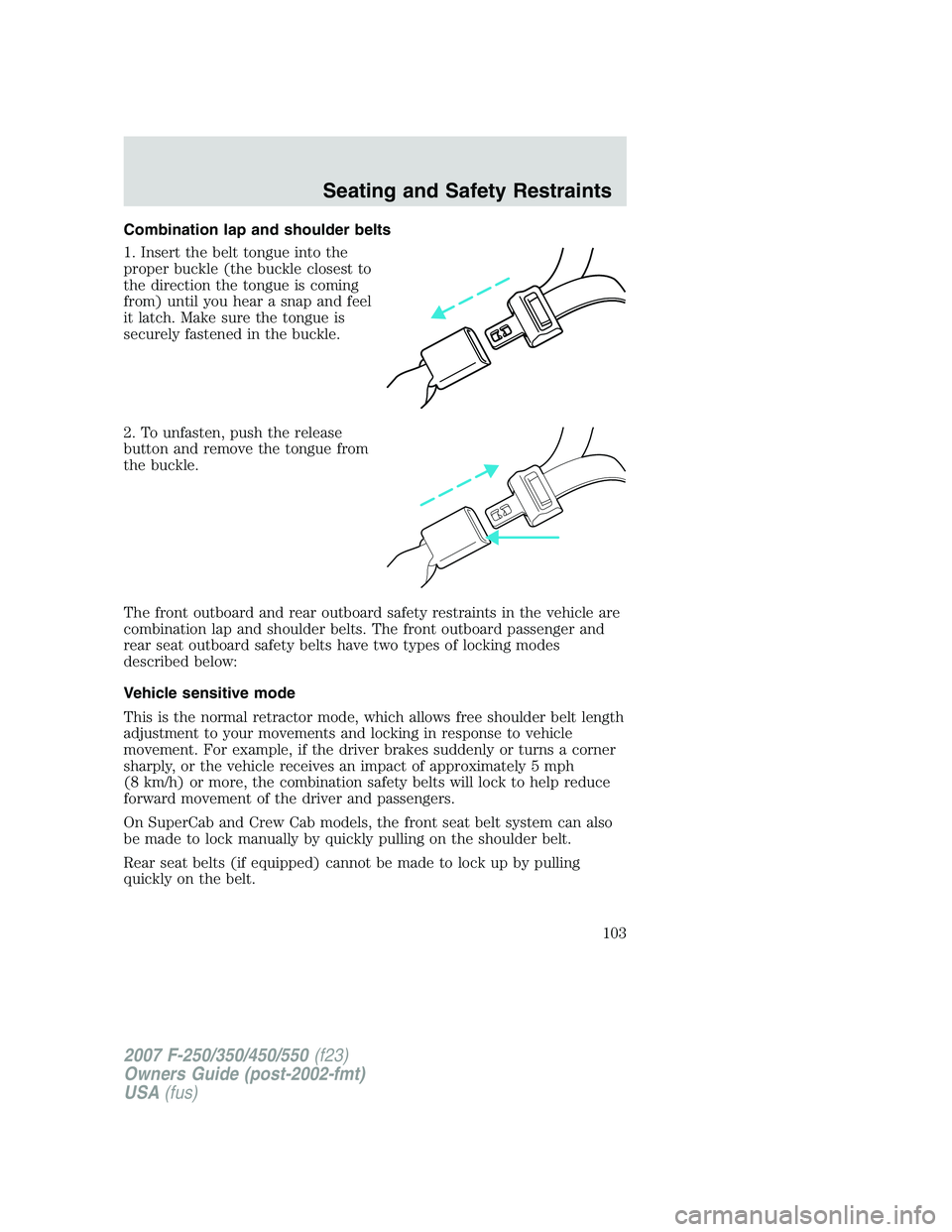 FORD F250 2007  Owners Manual Combination lap and shoulder belts
1. Insert the belt tongue into the
proper buckle (the buckle closest to
the direction the tongue is coming
from) until you hear a snap and feel
it latch. Make sure t