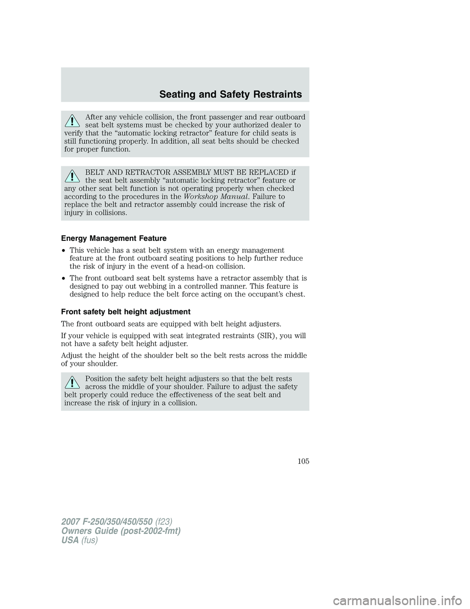 FORD F250 2007  Owners Manual After any vehicle collision, the front passenger and rear outboard
seat belt systems must be checked by your authorized dealer to
verify that the “automatic locking retractor” feature for child se