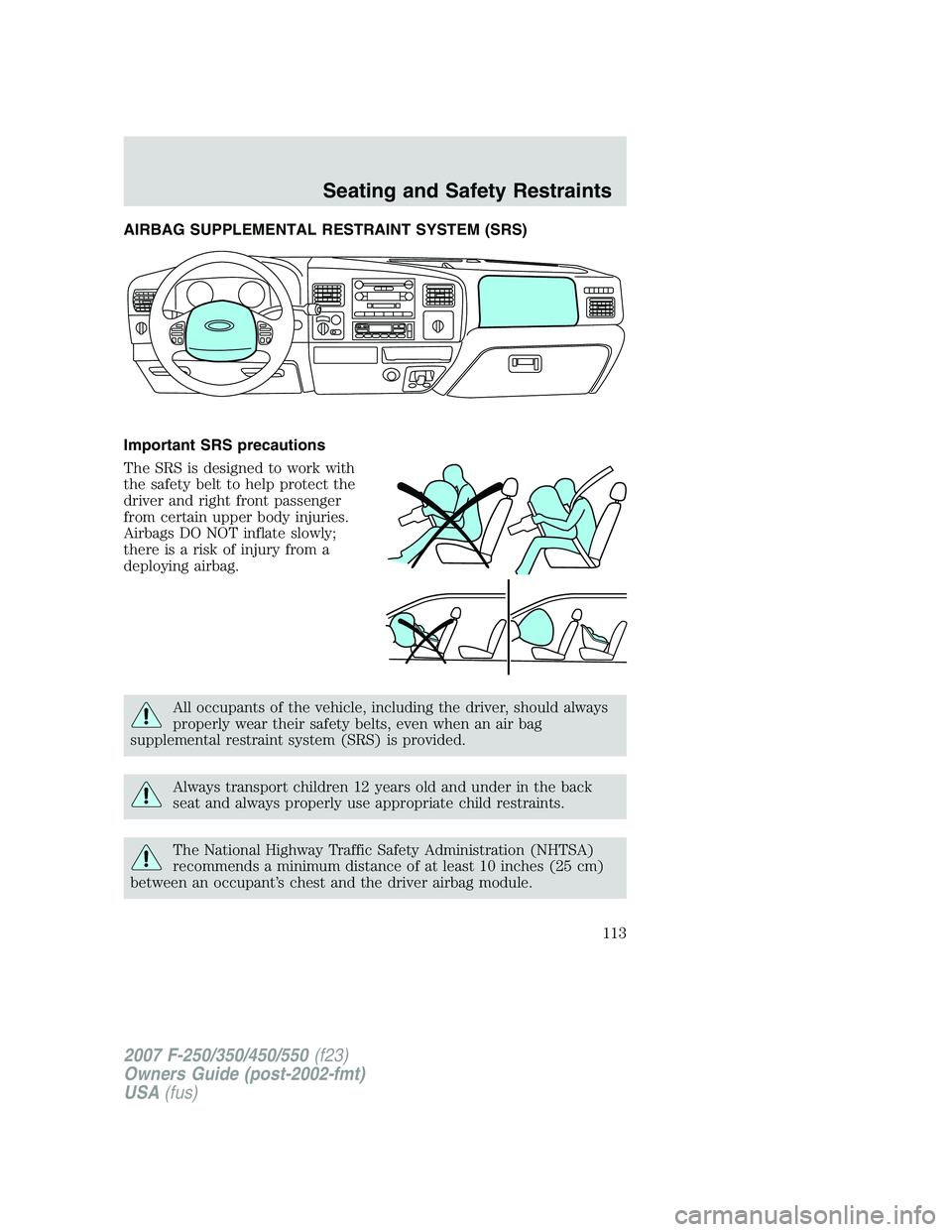 FORD F250 2007 Owners Manual AIRBAG SUPPLEMENTAL RESTRAINT SYSTEM (SRS)
Important SRS precautions
The SRS is designed to work with
the safety belt to help protect the
driver and right front passenger
from certain upper body injur FORD F250 2007 Owners Manual AIRBAG SUPPLEMENTAL RESTRAINT SYSTEM (SRS)
Important SRS precautions
The SRS is designed to work with
the safety belt to help protect the
driver and right front passenger
from certain upper body injur