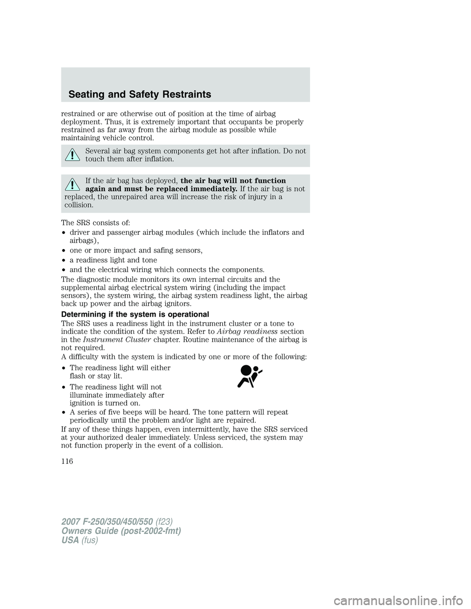 FORD F250 2007 Owners Manual restrained or are otherwise out of position at the time of airbag
deployment. Thus, it is extremely important that occupants be properly
restrained as far away from the airbag module as possible while FORD F250 2007 Owners Manual restrained or are otherwise out of position at the time of airbag
deployment. Thus, it is extremely important that occupants be properly
restrained as far away from the airbag module as possible while