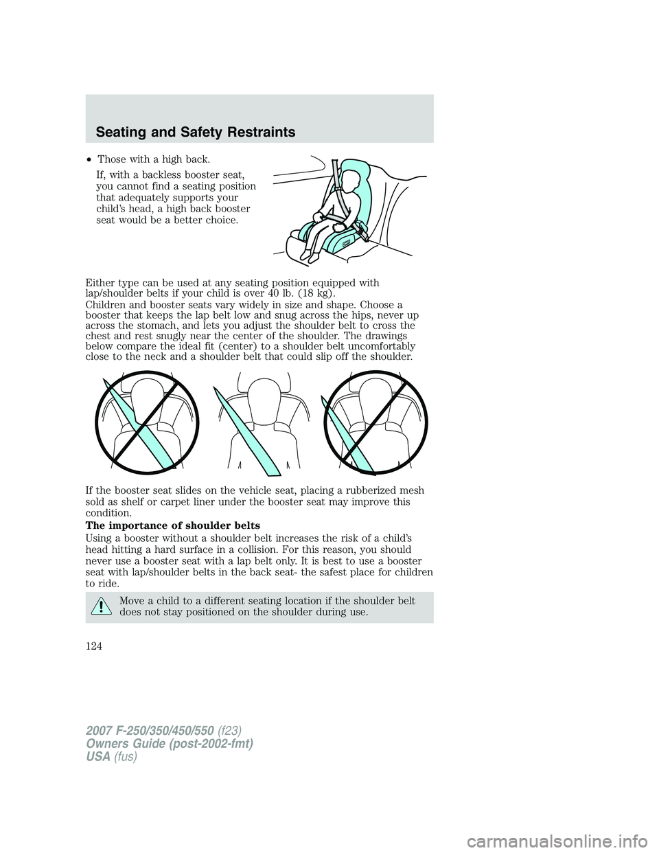 FORD F250 2007 Owners Manual •Those with a high back.
If, with a backless booster seat,
you cannot find a seating position
that adequately supports your
child’s head, a high back booster
seat would be a better choice.
Either FORD F250 2007 Owners Manual •Those with a high back.
If, with a backless booster seat,
you cannot find a seating position
that adequately supports your
child’s head, a high back booster
seat would be a better choice.
Either