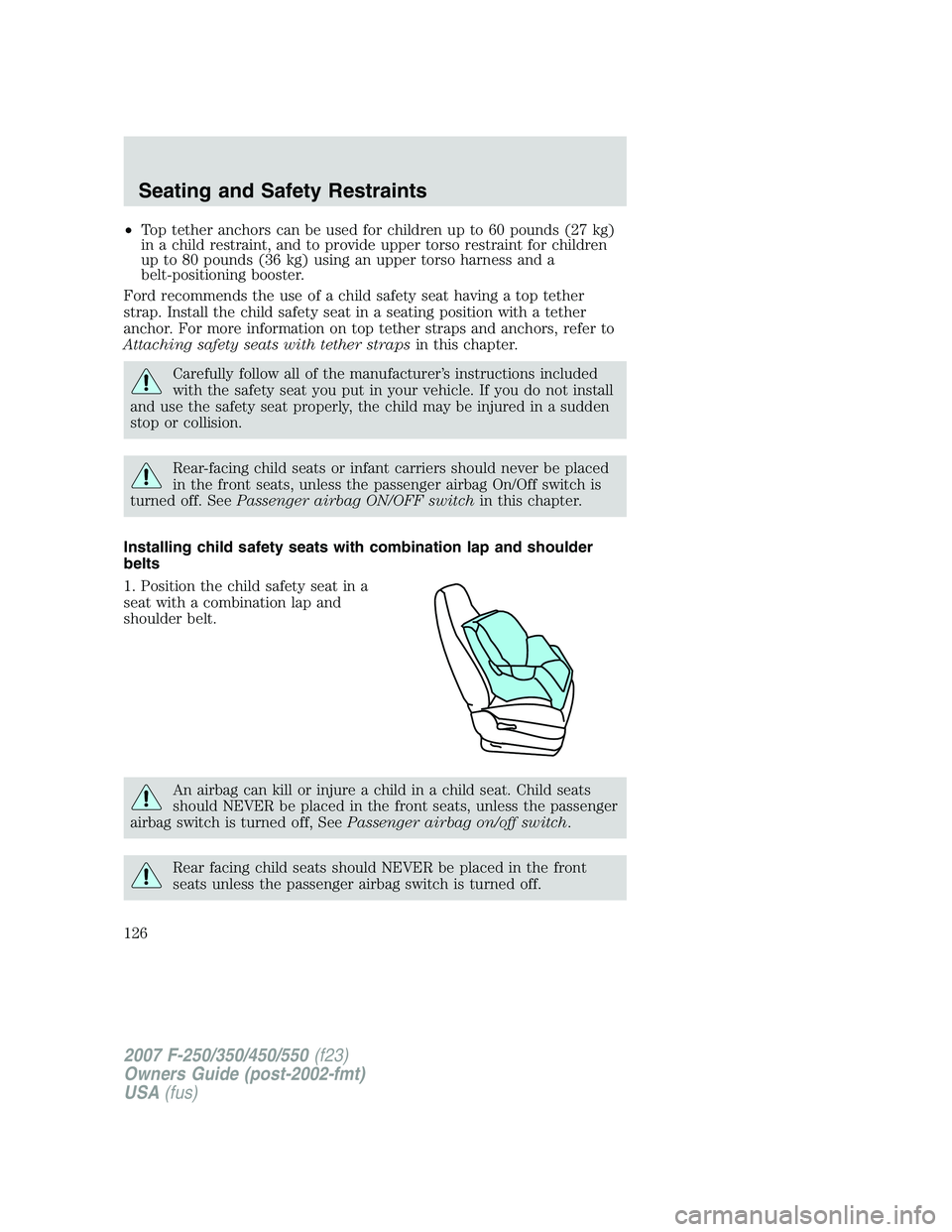 FORD F250 2007 Owners Manual •Top tether anchors can be used for children up to 60 pounds (27 kg)
in a child restraint, and to provide upper torso restraint for children
up to 80 pounds (36 kg) using an upper torso harness and FORD F250 2007 Owners Manual •Top tether anchors can be used for children up to 60 pounds (27 kg)
in a child restraint, and to provide upper torso restraint for children
up to 80 pounds (36 kg) using an upper torso harness and