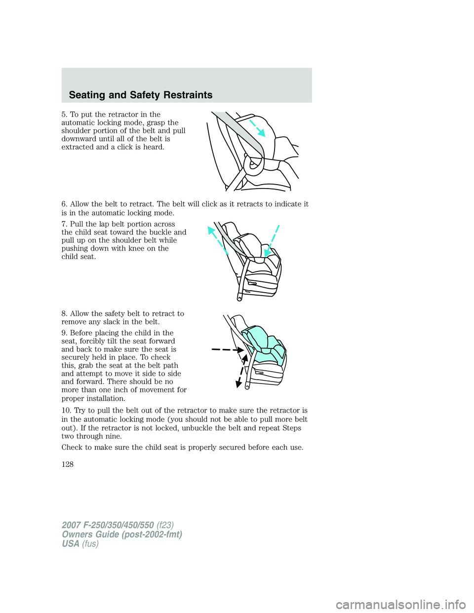 FORD F250 2007 Owners Manual 5. To put the retractor in the
automatic locking mode, grasp the
shoulder portion of the belt and pull
downward until all of the belt is
extracted and a click is heard.
6. Allow the belt to retract. T FORD F250 2007 Owners Manual 5. To put the retractor in the
automatic locking mode, grasp the
shoulder portion of the belt and pull
downward until all of the belt is
extracted and a click is heard.
6. Allow the belt to retract. T