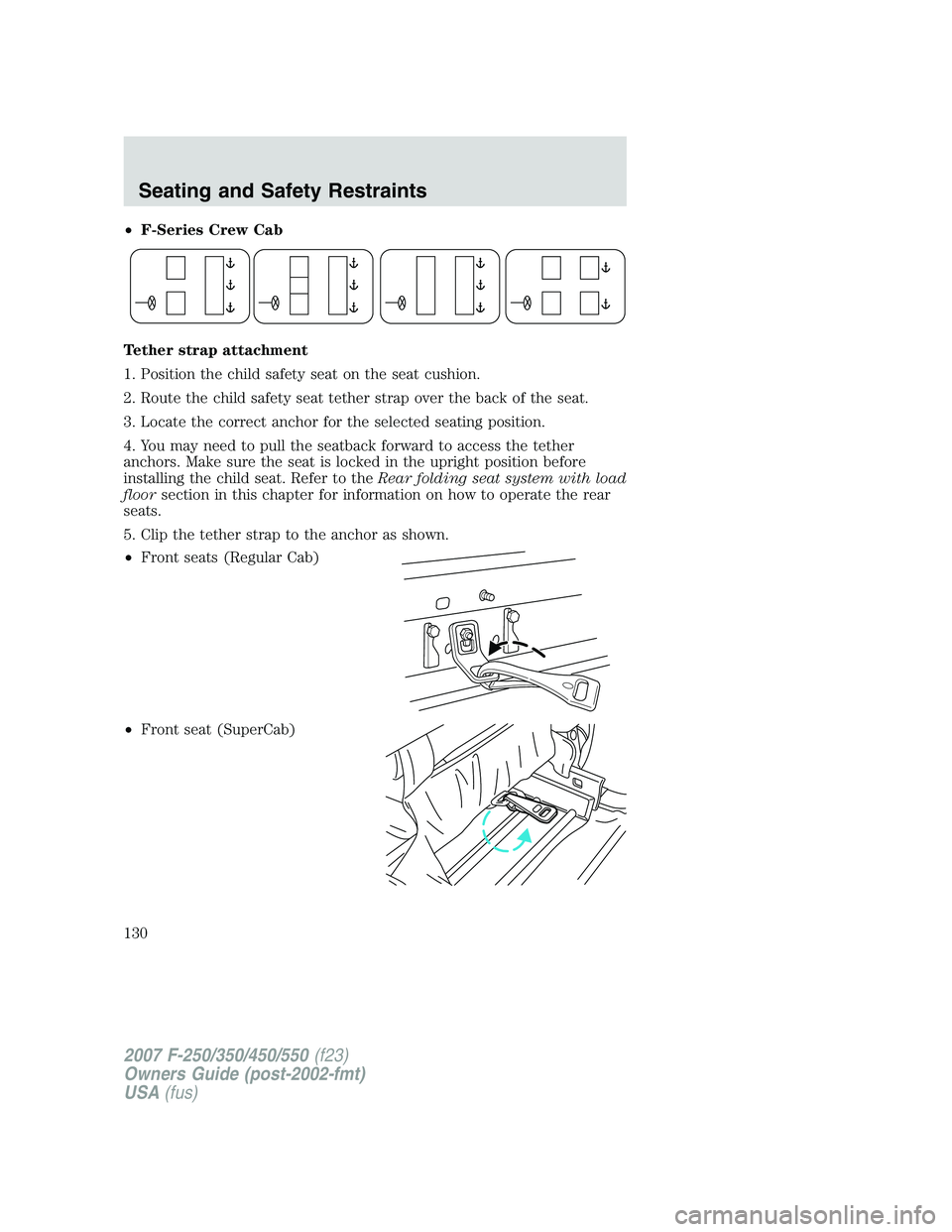 FORD F250 2007 Owners Manual •F-Series Crew Cab
Tether strap attachment
1. Position the child safety seat on the seat cushion.
2. Route the child safety seat tether strap over the back of the seat.
3. Locate the correct anchor FORD F250 2007 Owners Manual •F-Series Crew Cab
Tether strap attachment
1. Position the child safety seat on the seat cushion.
2. Route the child safety seat tether strap over the back of the seat.
3. Locate the correct anchor