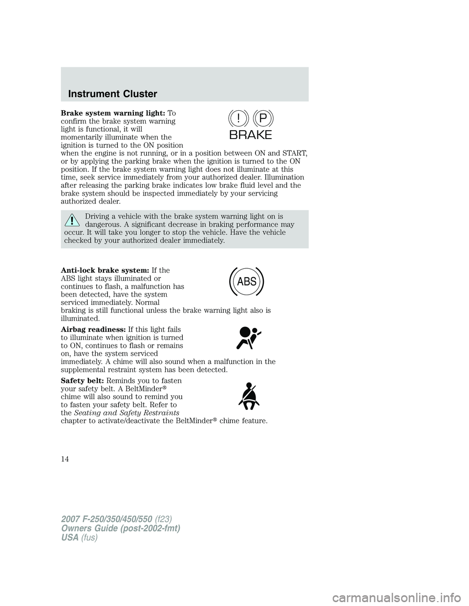 FORD F250 2007 User Guide Brake system warning light:To
confirm the brake system warning
light is functional, it will
momentarily illuminate when the
ignition is turned to the ON position
when the engine is not running, or in 