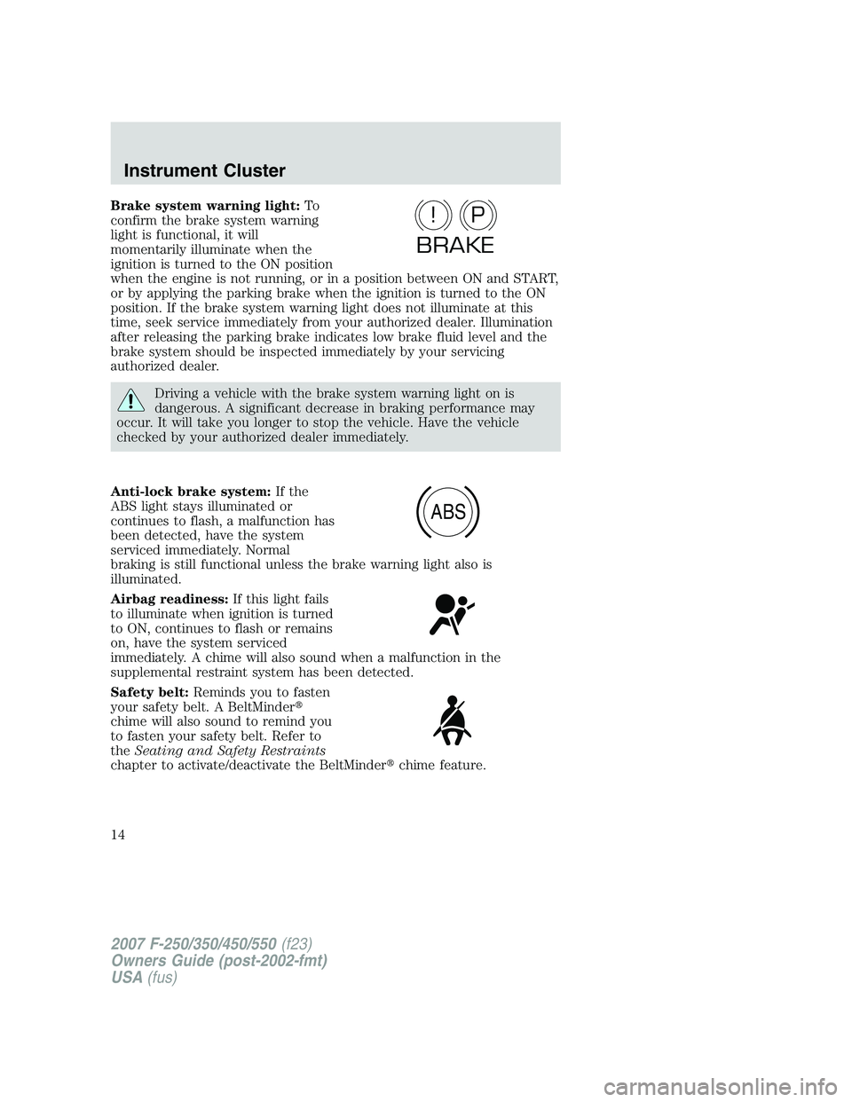 FORD F250 2007  Owners Manual Brake system warning light:To
confirm the brake system warning
light is functional, it will
momentarily illuminate when the
ignition is turned to the ON position
when the engine is not running, or in 