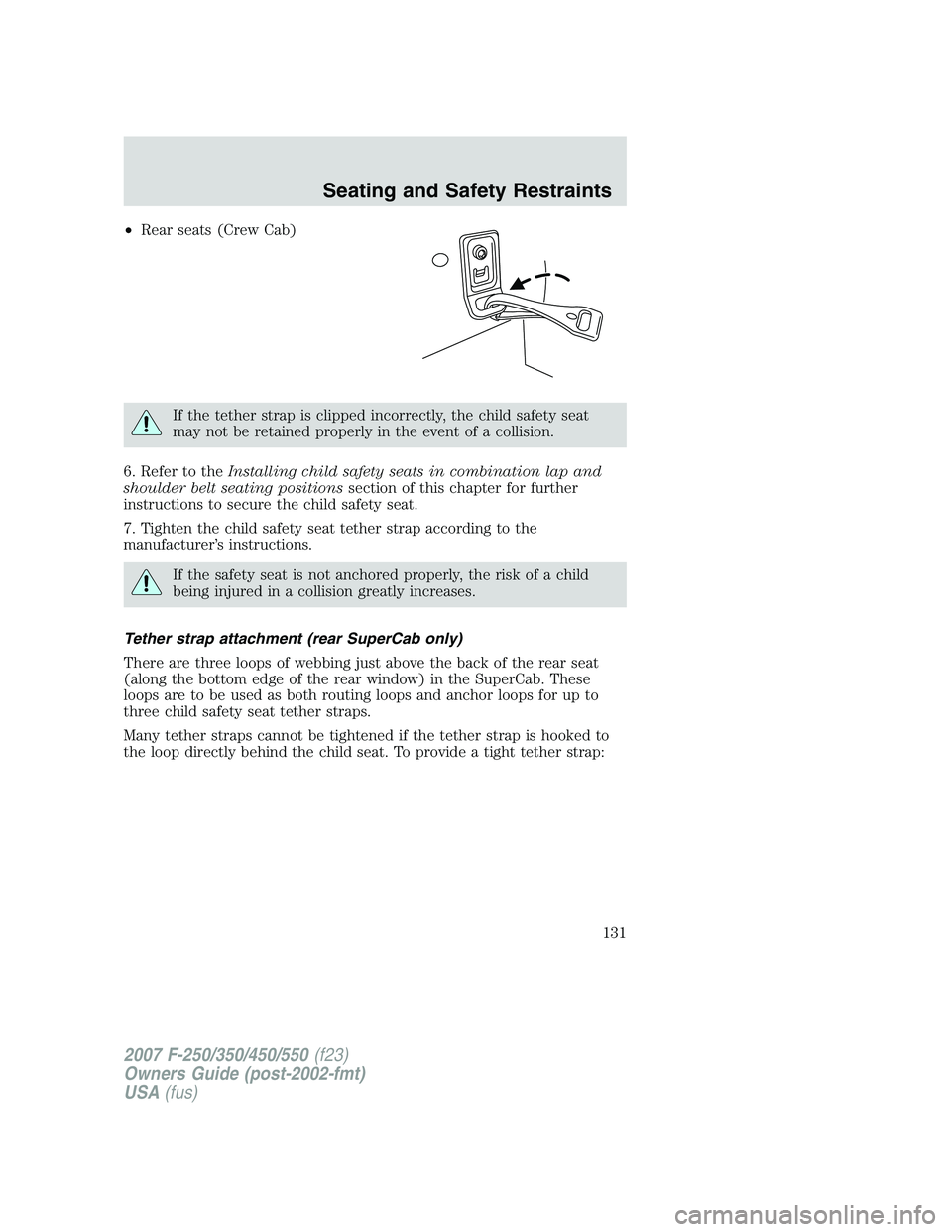FORD F250 2007 Owners Manual •Rear seats (Crew Cab)
If the tether strap is clipped incorrectly, the child safety seat
may not be retained properly in the event of a collision.
6. Refer to theInstalling child safety seats in com FORD F250 2007 Owners Manual •Rear seats (Crew Cab)
If the tether strap is clipped incorrectly, the child safety seat
may not be retained properly in the event of a collision.
6. Refer to theInstalling child safety seats in com