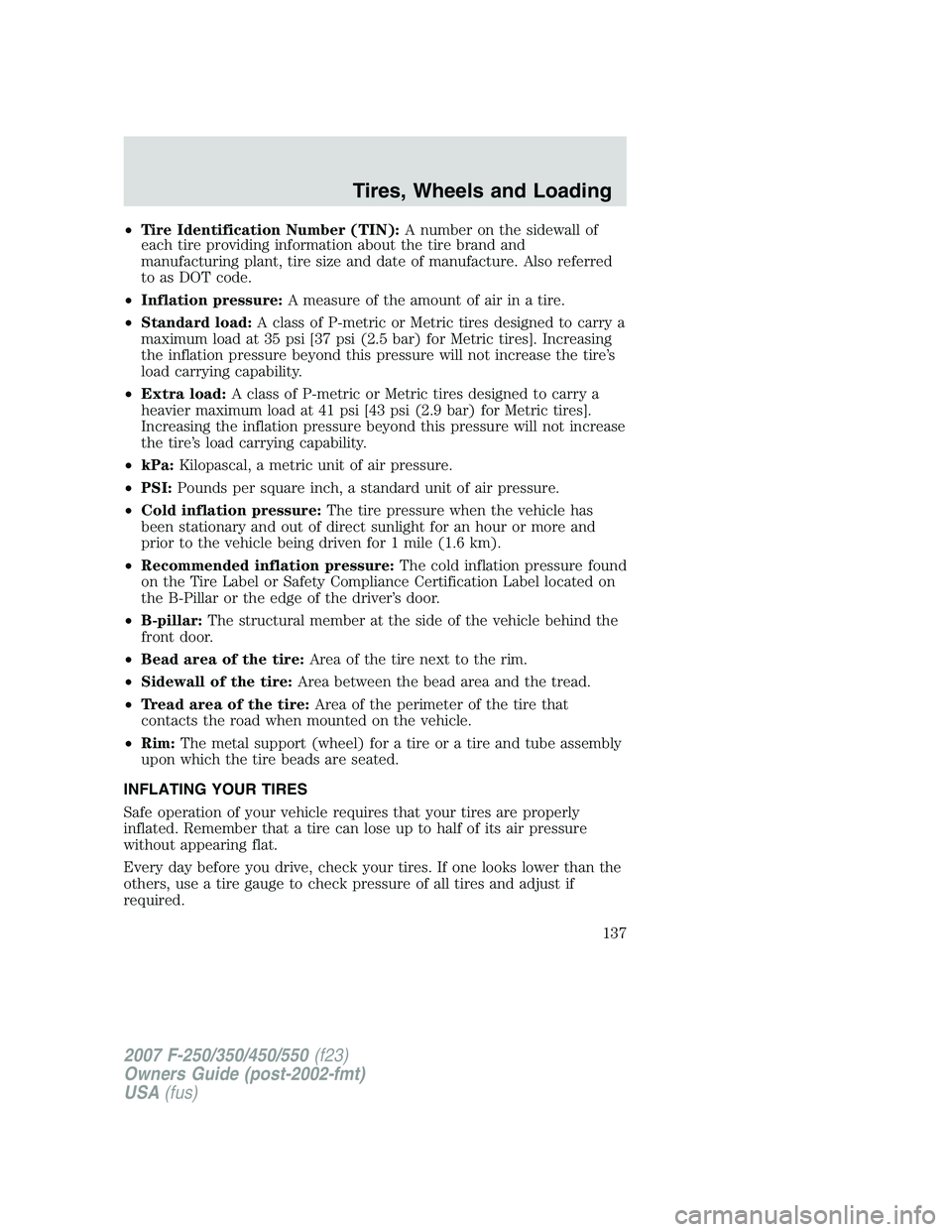 FORD F250 2007  Owners Manual •Tire Identification Number (TIN):A number on the sidewall of
each tire providing information about the tire brand and
manufacturing plant, tire size and date of manufacture. Also referred
to as DOT
