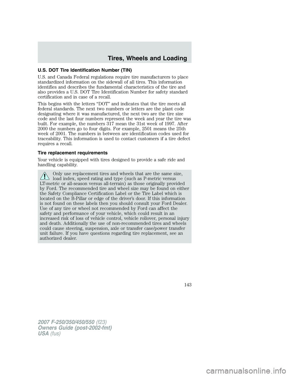FORD F250 2007 Owners Manual U.S. DOT Tire Identification Number (TIN)
U.S. and Canada Federal regulations require tire manufacturers to place
standardized information on the sidewall of all tires. This information
identifies and FORD F250 2007 Owners Manual U.S. DOT Tire Identification Number (TIN)
U.S. and Canada Federal regulations require tire manufacturers to place
standardized information on the sidewall of all tires. This information
identifies and