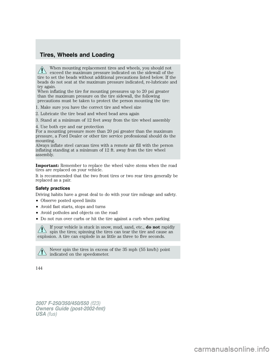 FORD F250 2007 Owners Manual When mounting replacement tires and wheels, you should not
exceed the maximum pressure indicated on the sidewall of the
tire to set the beads without additional precautions listed below. If the
beads FORD F250 2007 Owners Manual When mounting replacement tires and wheels, you should not
exceed the maximum pressure indicated on the sidewall of the
tire to set the beads without additional precautions listed below. If the
beads