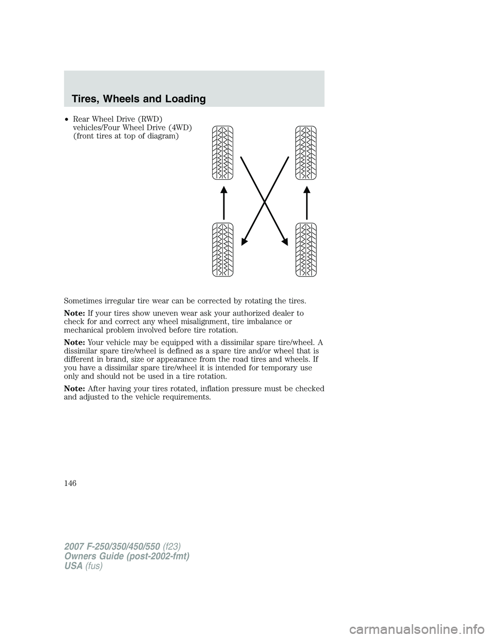 FORD F250 2007 Owners Manual •Rear Wheel Drive (RWD)
vehicles/Four Wheel Drive (4WD)
(front tires at top of diagram)
Sometimes irregular tire wear can be corrected by rotating the tires.
Note:If your tires show uneven wear ask FORD F250 2007 Owners Manual •Rear Wheel Drive (RWD)
vehicles/Four Wheel Drive (4WD)
(front tires at top of diagram)
Sometimes irregular tire wear can be corrected by rotating the tires.
Note:If your tires show uneven wear ask