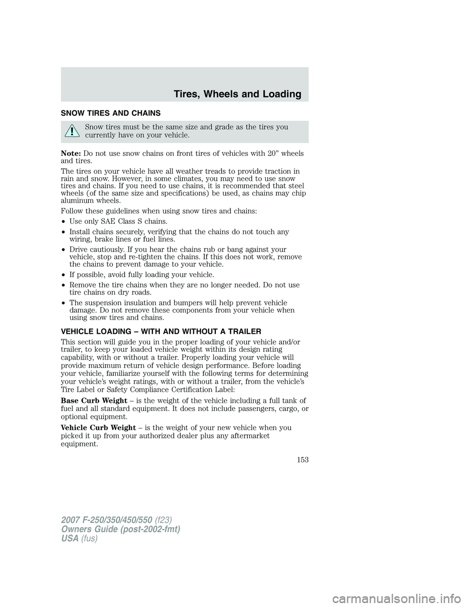 FORD F250 2007 Owners Manual SNOW TIRES AND CHAINS
Snow tires must be the same size and grade as the tires you
currently have on your vehicle.
Note:Do not use snow chains on front tires of vehicles with 20” wheels
and tires.
Th FORD F250 2007 Owners Manual SNOW TIRES AND CHAINS
Snow tires must be the same size and grade as the tires you
currently have on your vehicle.
Note:Do not use snow chains on front tires of vehicles with 20” wheels
and tires.
Th