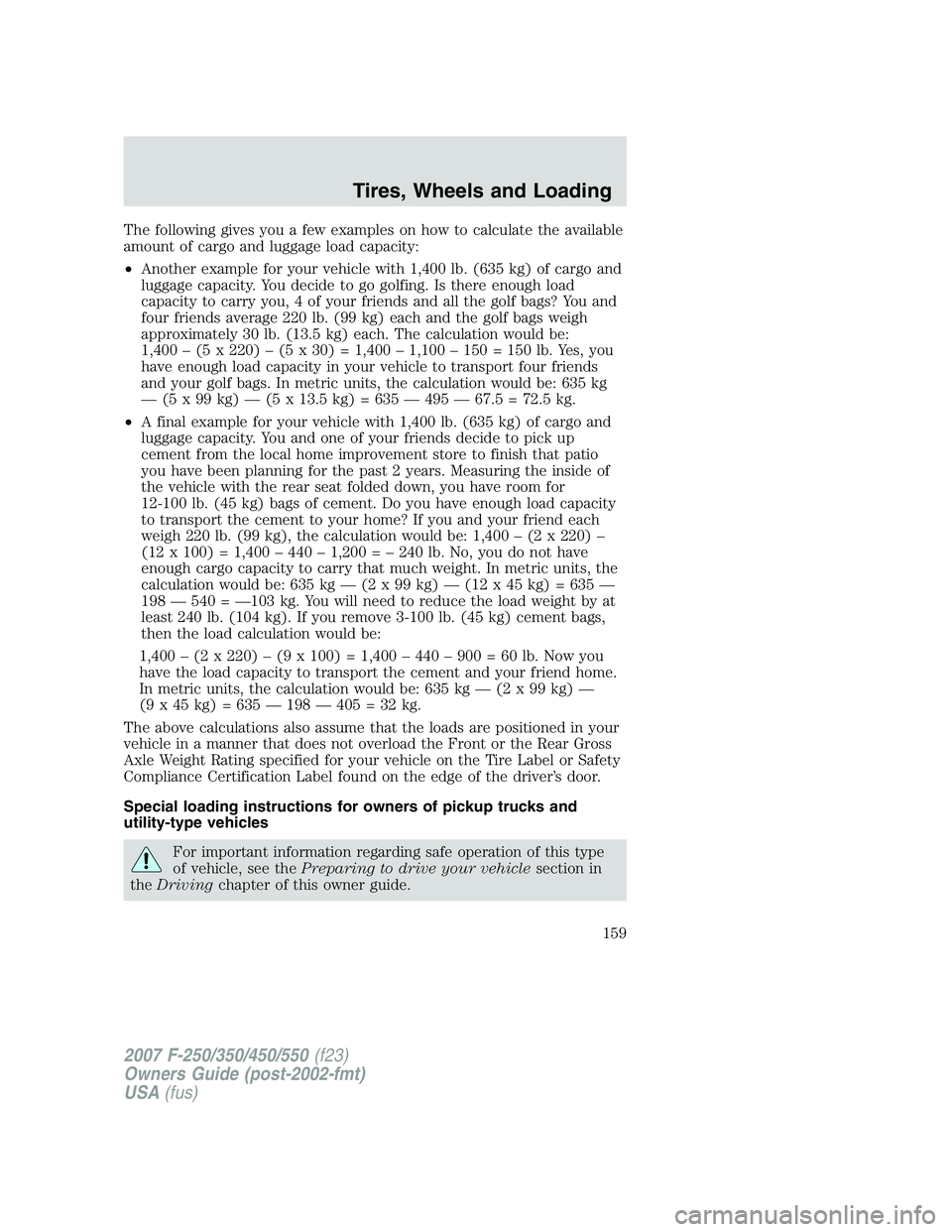 FORD F250 2007 Owners Manual The following gives you a few examples on how to calculate the available
amount of cargo and luggage load capacity:
•Another example for your vehicle with 1,400 lb. (635 kg) of cargo and
luggage cap FORD F250 2007 Owners Manual The following gives you a few examples on how to calculate the available
amount of cargo and luggage load capacity:
•Another example for your vehicle with 1,400 lb. (635 kg) of cargo and
luggage cap