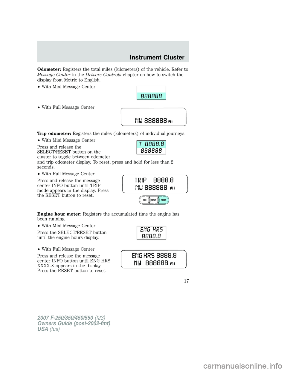 FORD F250 2007 User Guide Odometer:Registers the total miles (kilometers) of the vehicle. Refer to
Message Centerin theDrivers Controlschapter on how to switch the
display from Metric to English.
•With Mini Message Center
