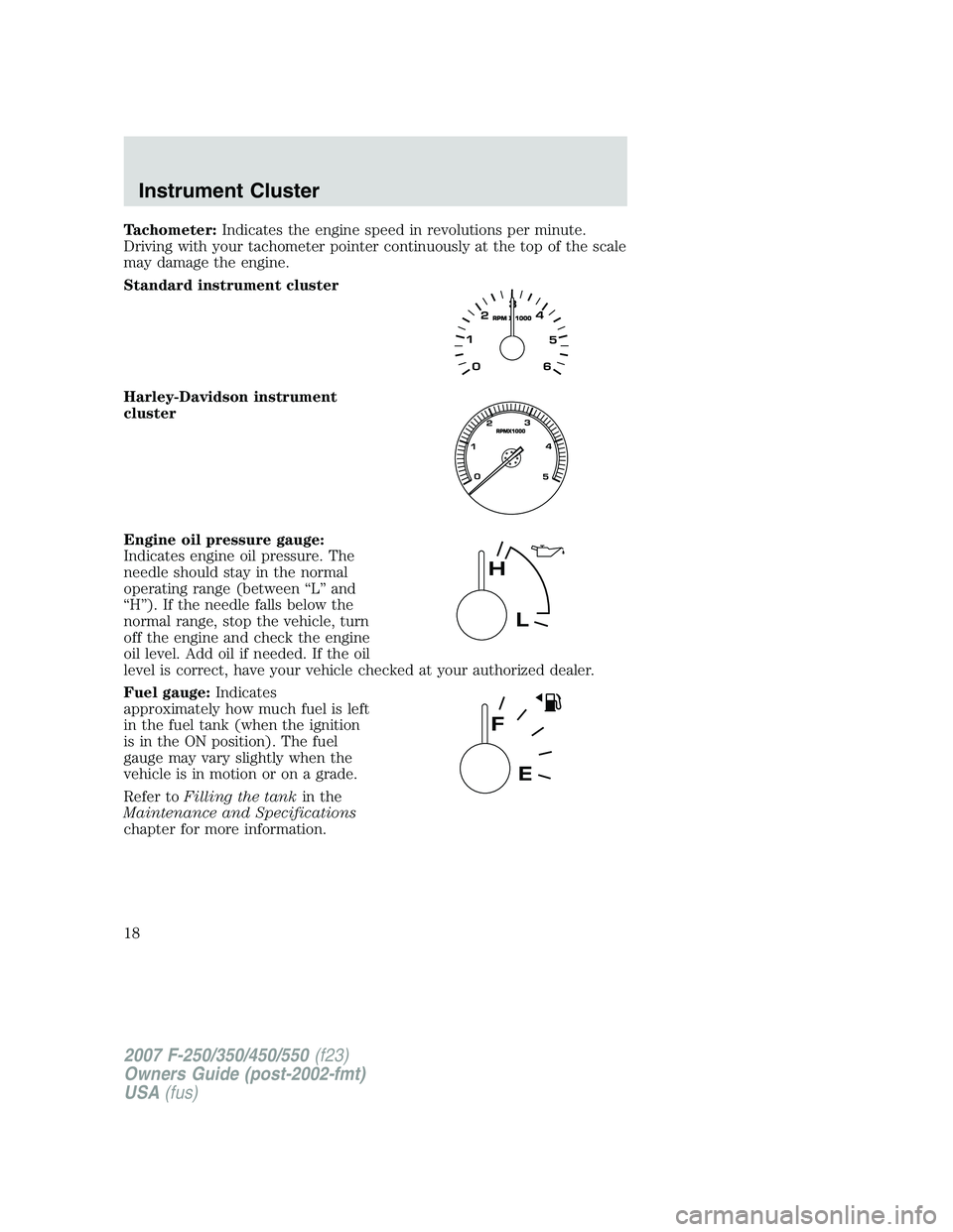 FORD F250 2007 User Guide Tachometer:Indicates the engine speed in revolutions per minute.
Driving with your tachometer pointer continuously at the top of the scale
may damage the engine.
Standard instrument cluster
Harley-Dav
