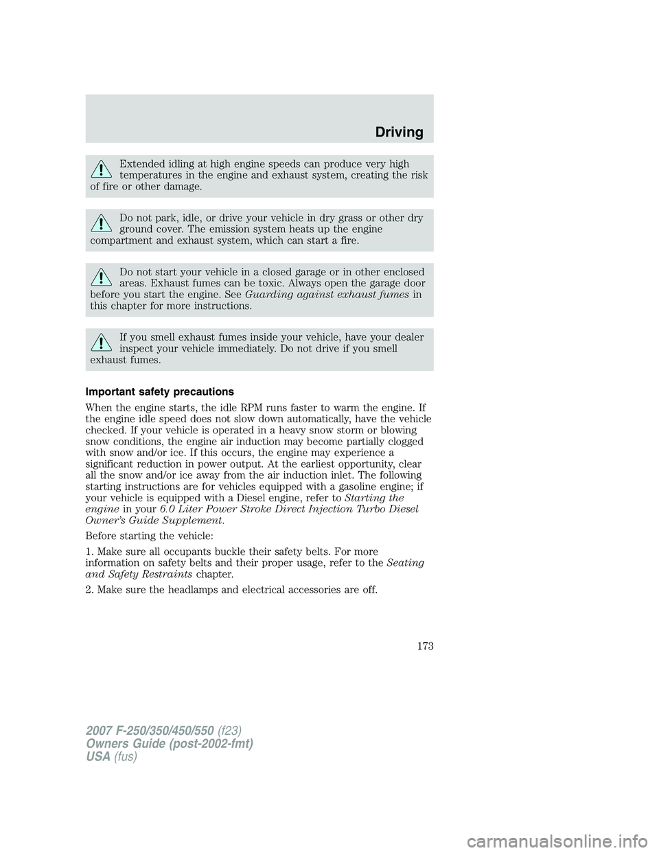 FORD F250 2007 Owners Manual Extended idling at high engine speeds can produce very high
temperatures in the engine and exhaust system, creating the risk
of fire or other damage.
Do not park, idle, or drive your vehicle in dry gr FORD F250 2007 Owners Manual Extended idling at high engine speeds can produce very high
temperatures in the engine and exhaust system, creating the risk
of fire or other damage.
Do not park, idle, or drive your vehicle in dry gr