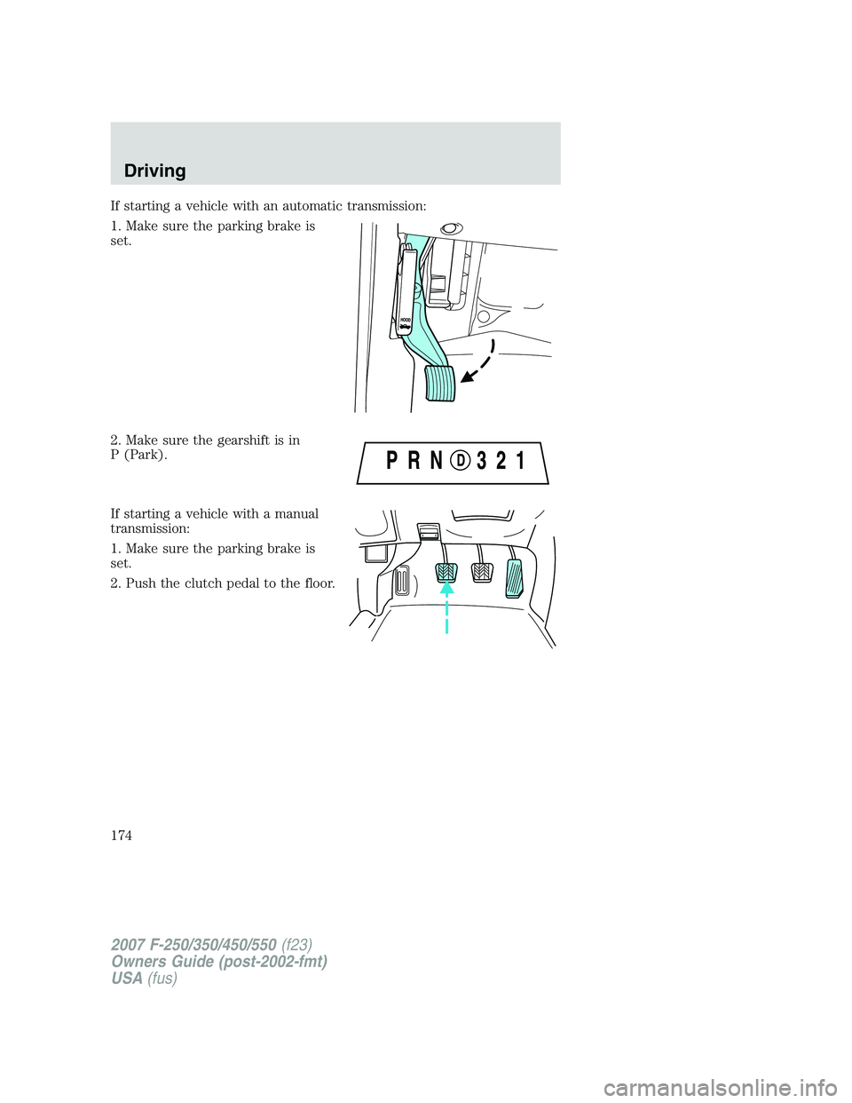 FORD F250 2007 Owners Manual If starting a vehicle with an automatic transmission:
1. Make sure the parking brake is
set.
2. Make sure the gearshift is in
P (Park).
If starting a vehicle with a manual
transmission:
1. Make sure t FORD F250 2007 Owners Manual If starting a vehicle with an automatic transmission:
1. Make sure the parking brake is
set.
2. Make sure the gearshift is in
P (Park).
If starting a vehicle with a manual
transmission:
1. Make sure t