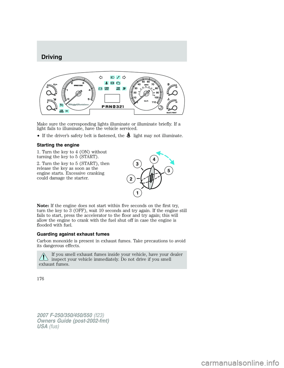 FORD F250 2007 Owners Manual Make sure the corresponding lights illuminate or illuminate briefly. If a
light fails to illuminate, have the vehicle serviced.
•If the driver’s safety belt is fastened, the
light may not illumina FORD F250 2007 Owners Manual Make sure the corresponding lights illuminate or illuminate briefly. If a
light fails to illuminate, have the vehicle serviced.
•If the driver’s safety belt is fastened, the
light may not illumina