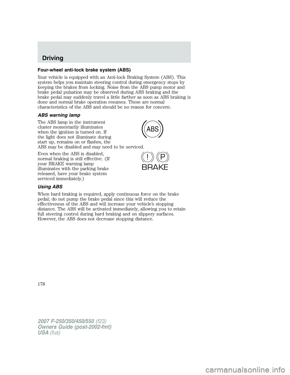 FORD F250 2007 Owners Manual Four-wheel anti-lock brake system (ABS)
Your vehicle is equipped with an Anti-lock Braking System (ABS). This
system helps you maintain steering control during emergency stops by
keeping the brakes fr FORD F250 2007 Owners Manual Four-wheel anti-lock brake system (ABS)
Your vehicle is equipped with an Anti-lock Braking System (ABS). This
system helps you maintain steering control during emergency stops by
keeping the brakes fr