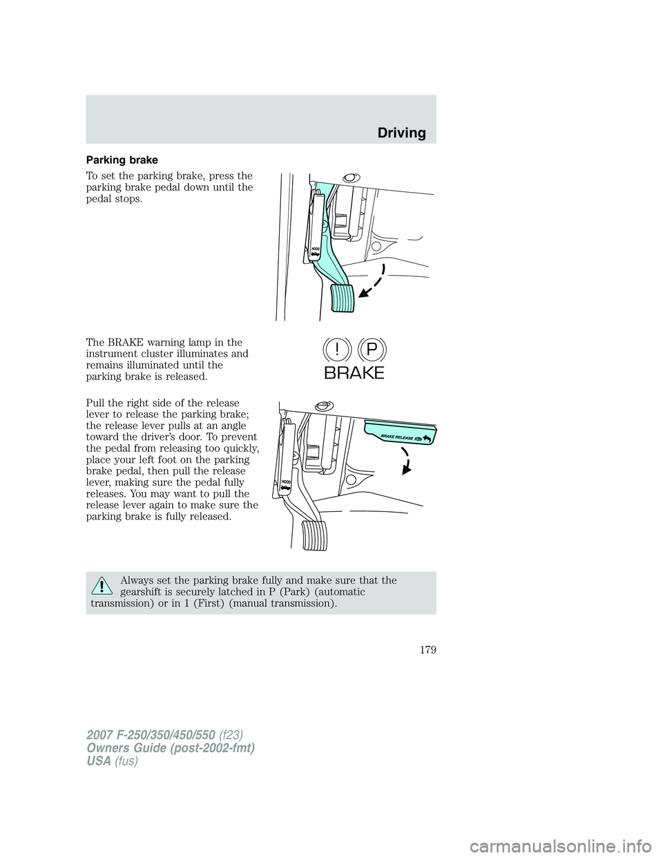 FORD F250 2007 Owners Manual Parking brake
To set the parking brake, press the
parking brake pedal down until the
pedal stops.
The BRAKE warning lamp in the
instrument cluster illuminates and
remains illuminated until the
parking FORD F250 2007 Owners Manual Parking brake
To set the parking brake, press the
parking brake pedal down until the
pedal stops.
The BRAKE warning lamp in the
instrument cluster illuminates and
remains illuminated until the
parking