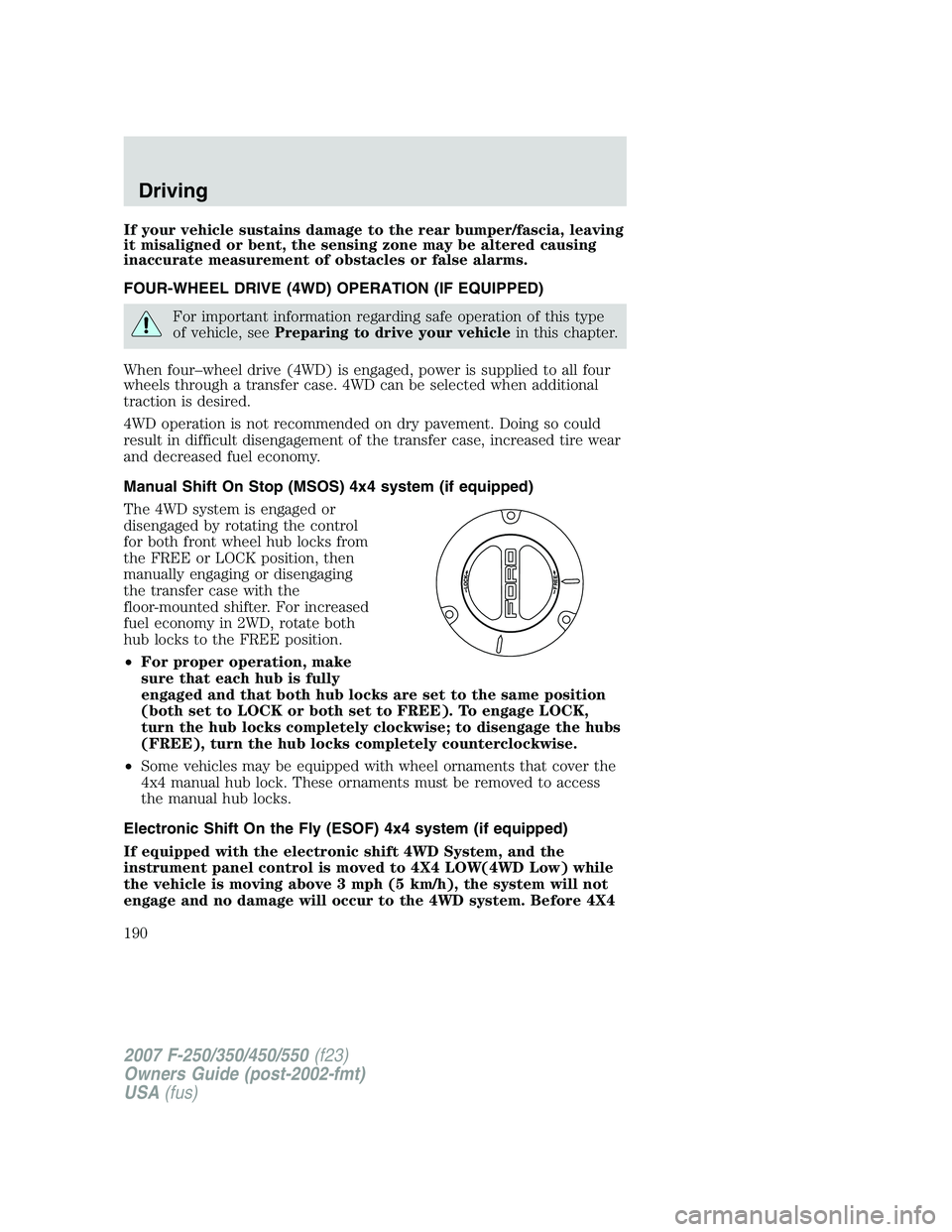 FORD F250 2007 Owners Manual If your vehicle sustains damage to the rear bumper/fascia, leaving
it misaligned or bent, the sensing zone may be altered causing
inaccurate measurement of obstacles or false alarms.
FOUR-WHEEL DRIVE FORD F250 2007 Owners Manual If your vehicle sustains damage to the rear bumper/fascia, leaving
it misaligned or bent, the sensing zone may be altered causing
inaccurate measurement of obstacles or false alarms.
FOUR-WHEEL DRIVE