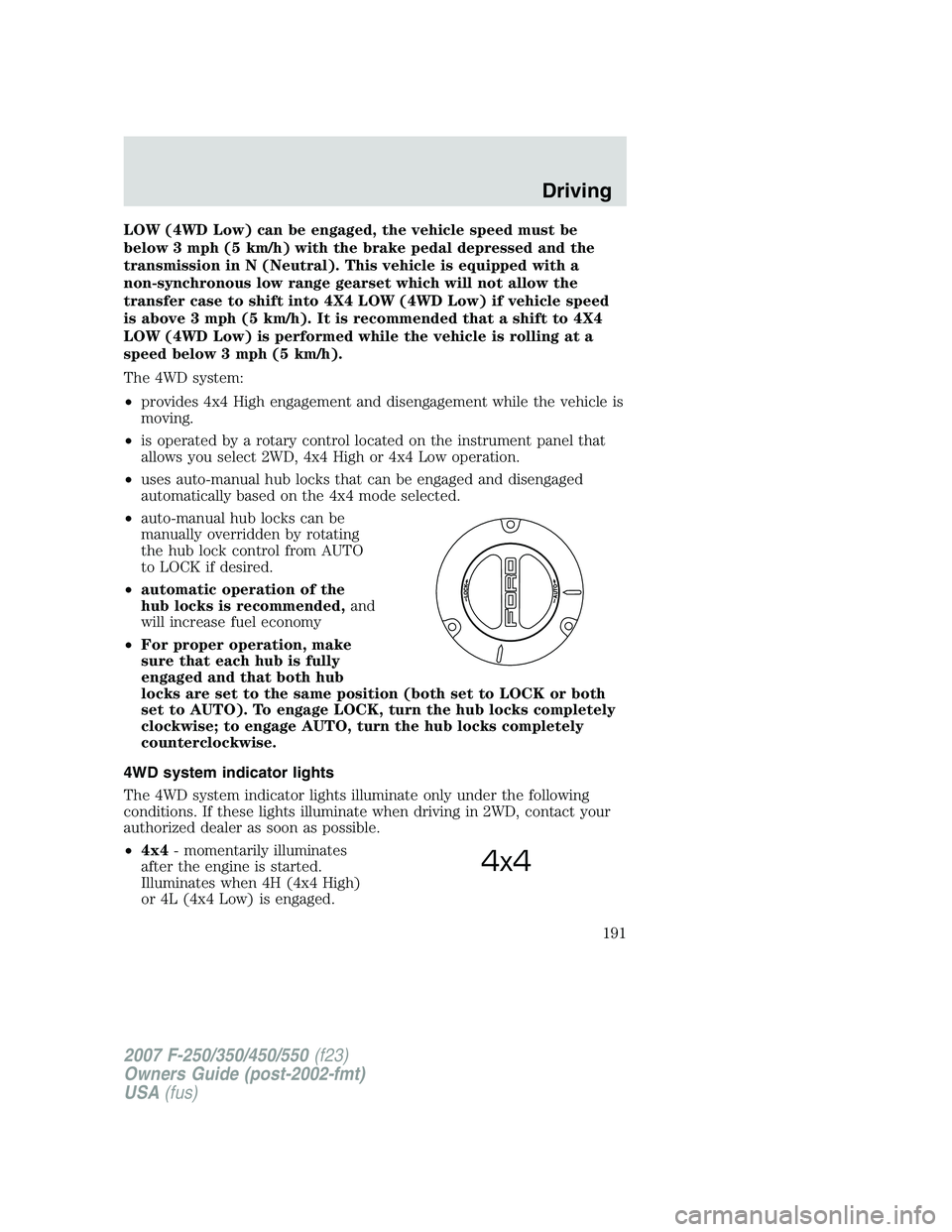 FORD F250 2007 Owners Manual LOW (4WD Low) can be engaged, the vehicle speed must be
below 3 mph (5 km/h) with the brake pedal depressed and the
transmission in N (Neutral). This vehicle is equipped with a
non-synchronous low ran FORD F250 2007 Owners Manual LOW (4WD Low) can be engaged, the vehicle speed must be
below 3 mph (5 km/h) with the brake pedal depressed and the
transmission in N (Neutral). This vehicle is equipped with a
non-synchronous low ran
