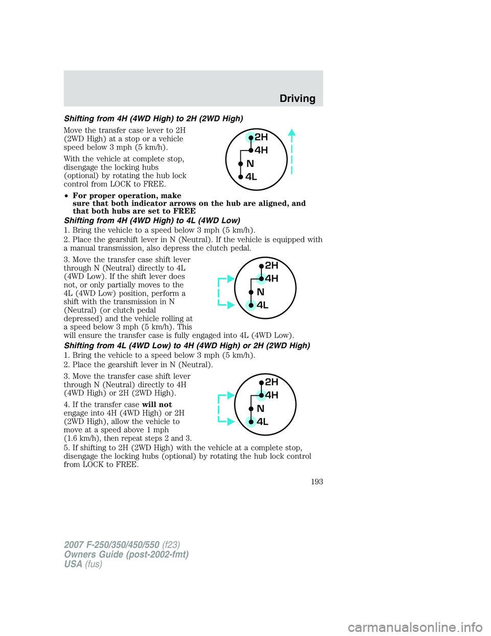 FORD F250 2007 Owners Manual Shifting from 4H (4WD High) to 2H (2WD High)
Move the transfer case lever to 2H
(2WD High) at a stop or a vehicle
speed below 3 mph (5 km/h).
With the vehicle at complete stop,
disengage the locking h FORD F250 2007 Owners Manual Shifting from 4H (4WD High) to 2H (2WD High)
Move the transfer case lever to 2H
(2WD High) at a stop or a vehicle
speed below 3 mph (5 km/h).
With the vehicle at complete stop,
disengage the locking h