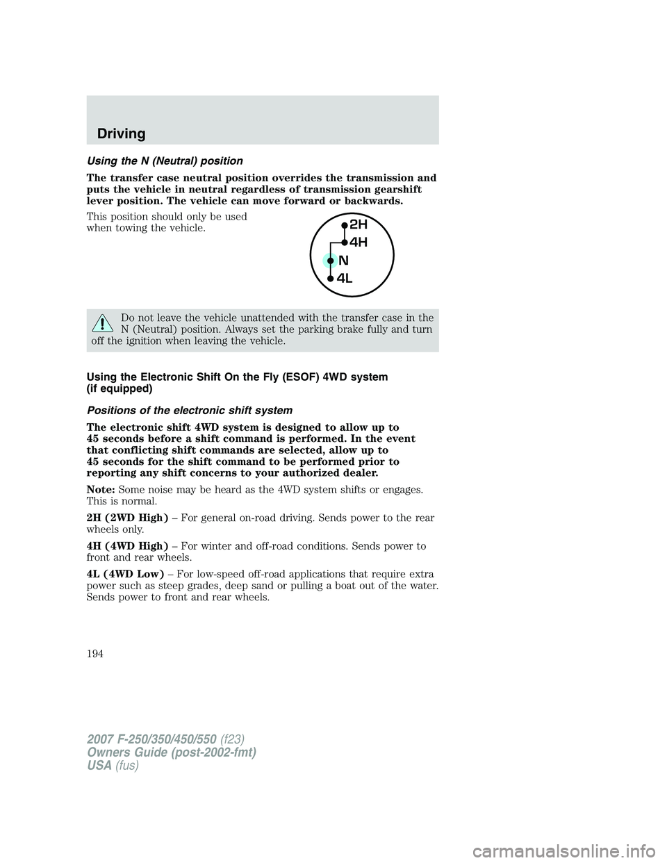 FORD F250 2007 Owners Manual Using the N (Neutral) position
The transfer case neutral position overrides the transmission and
puts the vehicle in neutral regardless of transmission gearshift
lever position. The vehicle can move f FORD F250 2007 Owners Manual Using the N (Neutral) position
The transfer case neutral position overrides the transmission and
puts the vehicle in neutral regardless of transmission gearshift
lever position. The vehicle can move f