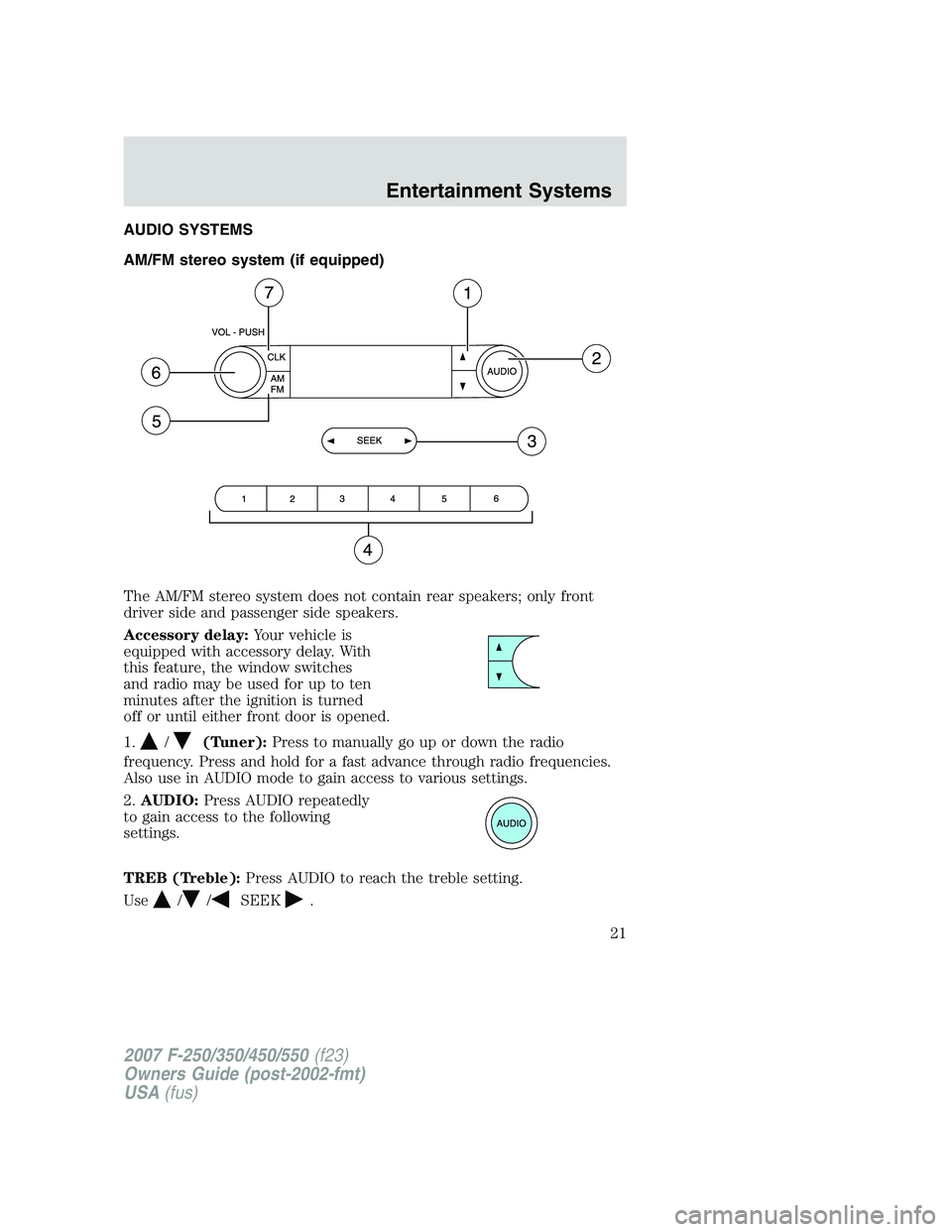 FORD F250 2007 Owners Manual AUDIO SYSTEMS
AM/FM stereo system (if equipped)
The AM/FM stereo system does not contain rear speakers; only front
driver side and passenger side speakers.
Accessory delay:Your vehicle is
equipped wit FORD F250 2007 Owners Manual AUDIO SYSTEMS
AM/FM stereo system (if equipped)
The AM/FM stereo system does not contain rear speakers; only front
driver side and passenger side speakers.
Accessory delay:Your vehicle is
equipped wit