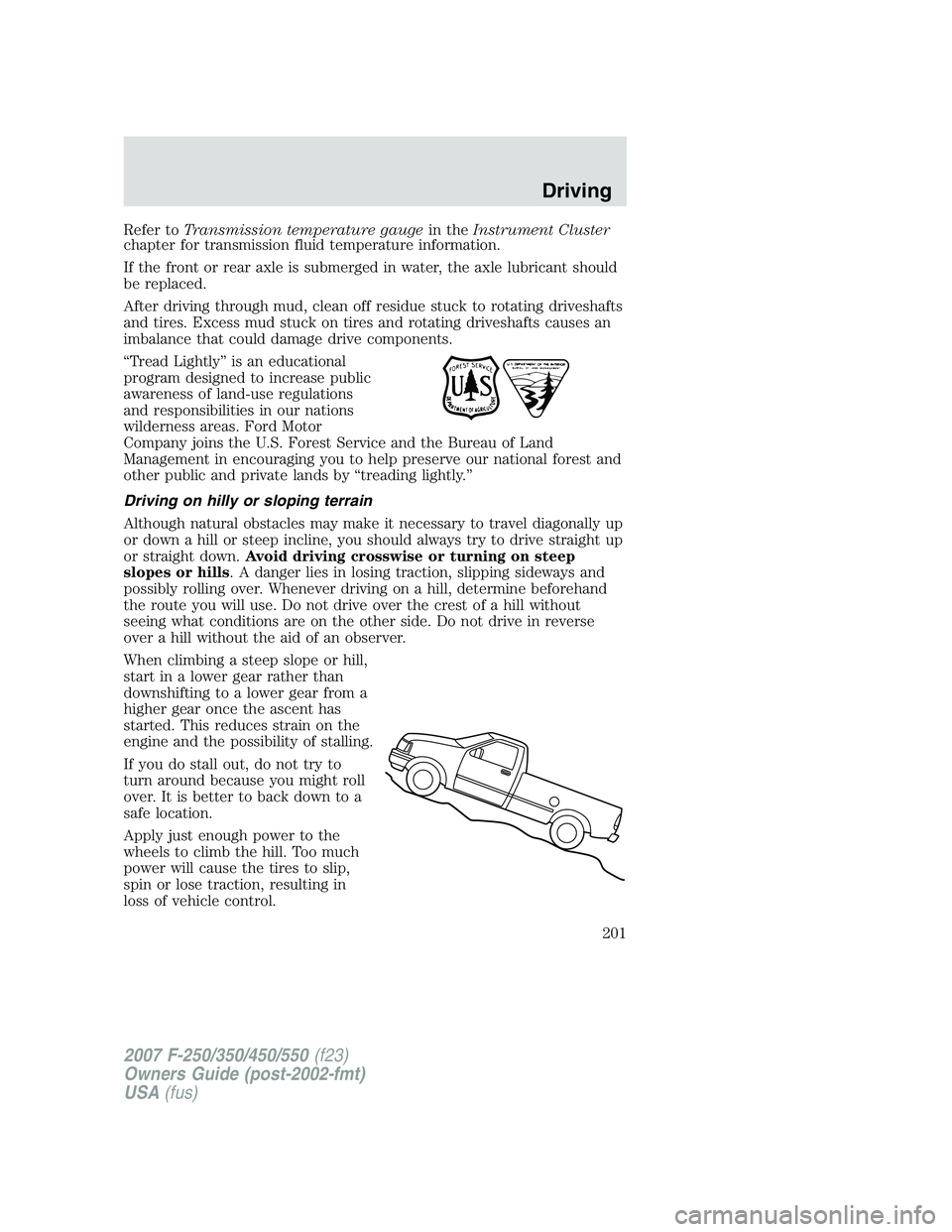 FORD F250 2007 Owners Manual Refer toTransmission temperature gaugein theInstrument Cluster
chapter for transmission fluid temperature information.
If the front or rear axle is submerged in water, the axle lubricant should
be rep FORD F250 2007 Owners Manual Refer toTransmission temperature gaugein theInstrument Cluster
chapter for transmission fluid temperature information.
If the front or rear axle is submerged in water, the axle lubricant should
be rep
