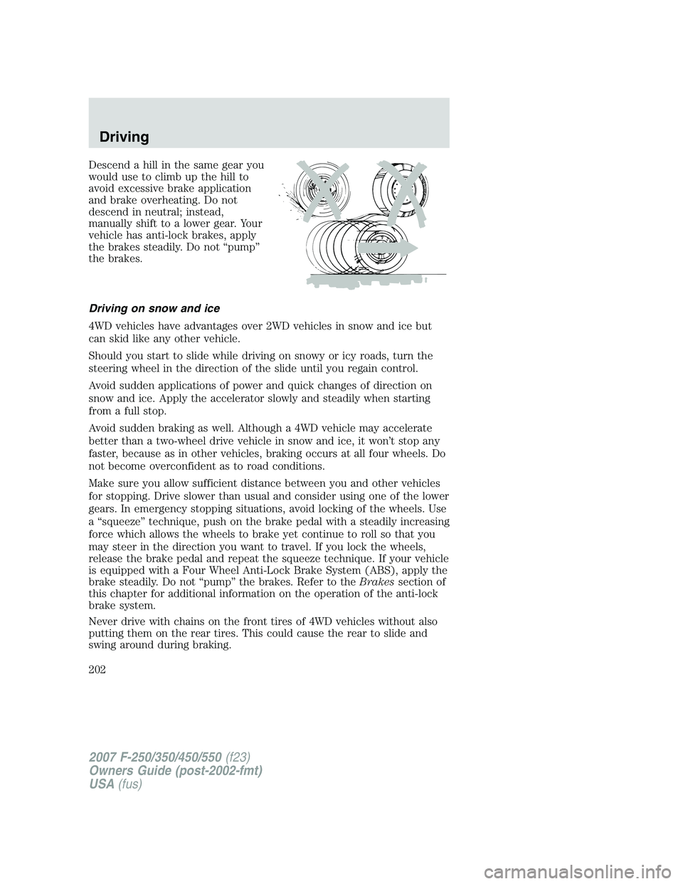 FORD F250 2007 Owners Manual Descend a hill in the same gear you
would use to climb up the hill to
avoid excessive brake application
and brake overheating. Do not
descend in neutral; instead,
manually shift to a lower gear. Your
FORD F250 2007 Owners Manual Descend a hill in the same gear you
would use to climb up the hill to
avoid excessive brake application
and brake overheating. Do not
descend in neutral; instead,
manually shift to a lower gear. Your