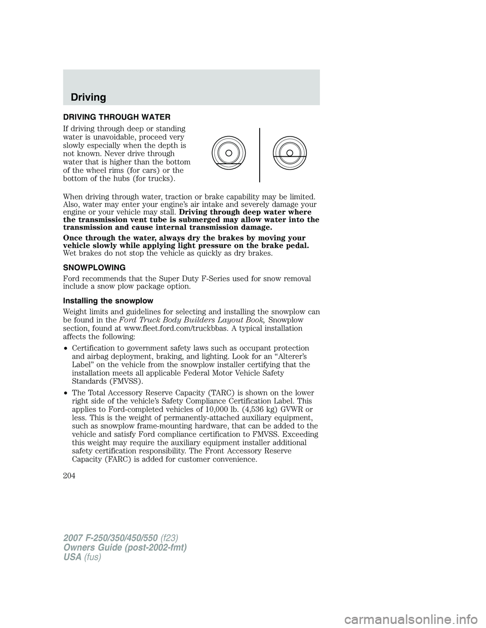 FORD F250 2007 Owners Manual DRIVING THROUGH WATER
If driving through deep or standing
water is unavoidable, proceed very
slowly especially when the depth is
not known. Never drive through
water that is higher than the bottom
of FORD F250 2007 Owners Manual DRIVING THROUGH WATER
If driving through deep or standing
water is unavoidable, proceed very
slowly especially when the depth is
not known. Never drive through
water that is higher than the bottom
of
